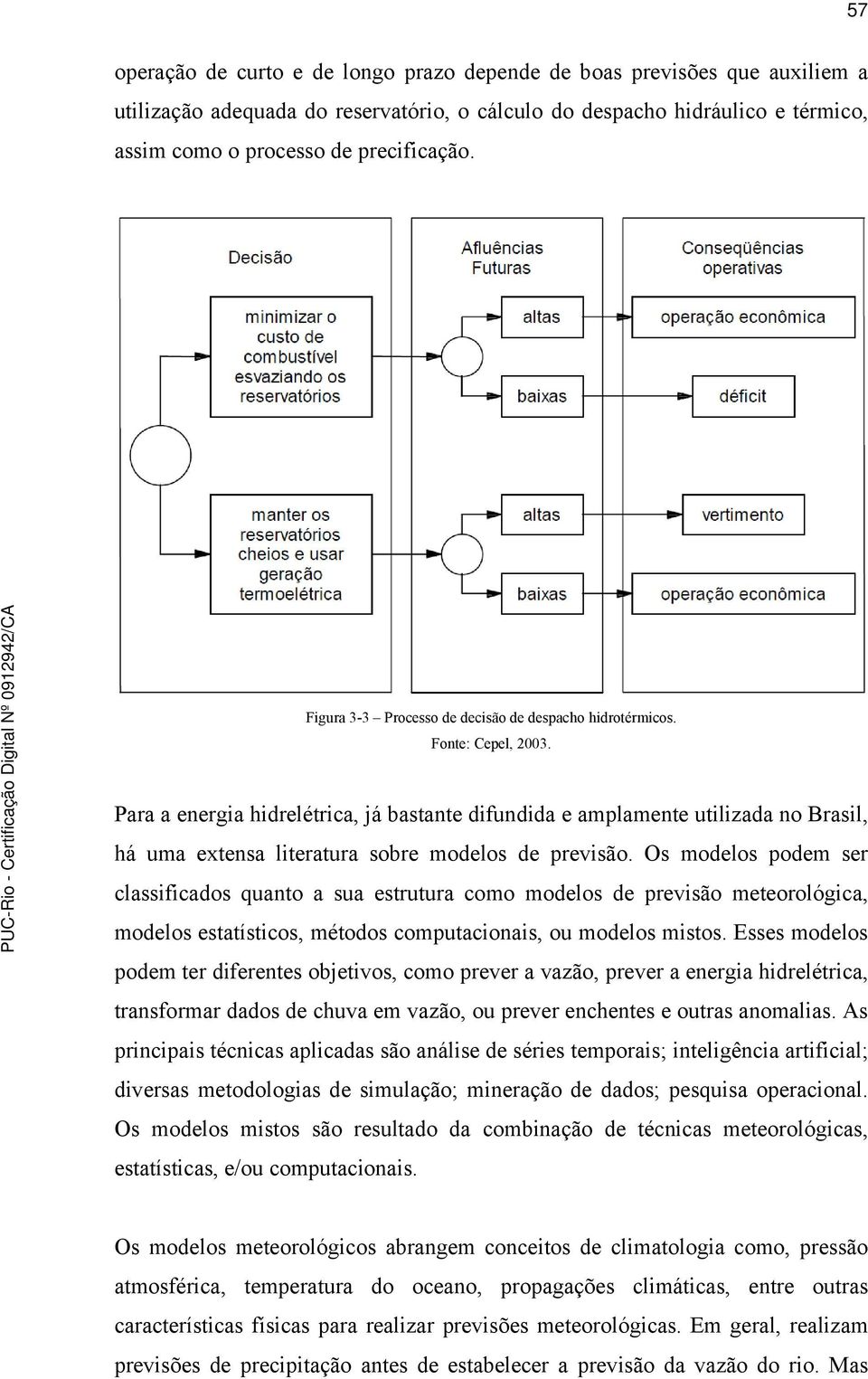 Para a energia hidrelétrica, já bastante difundida e amplamente utilizada no Brasil, há uma extensa literatura sobre modelos de previsão.