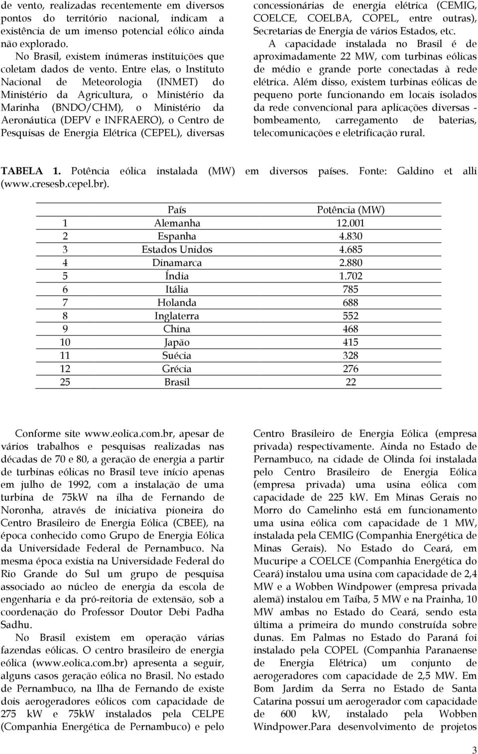 Entre elas, o Instituto Nacional de Meteorologia (INMET) do Ministério da Agricultura, o Ministério da Marinha (BNDO/CHM), o Ministério da Aeronáutica (DEPV e INFRAERO), o Centro de Pesquisas de