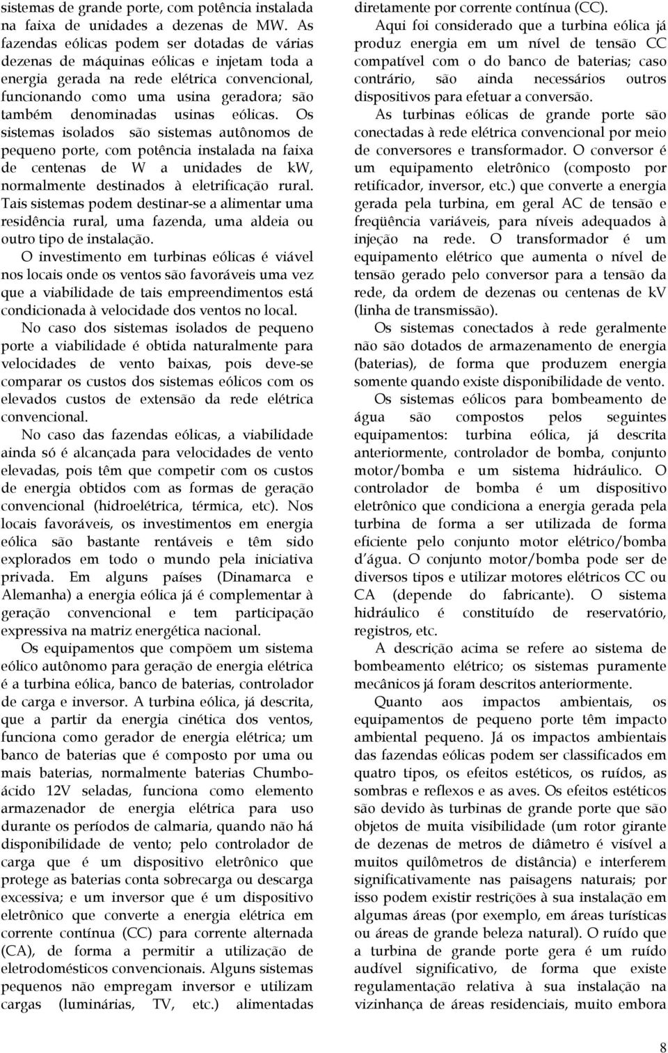 usinas eólicas. Os sistemas isolados são sistemas autônomos de pequeno porte, com potência instalada na faixa de centenas de W a unidades de kw, normalmente destinados à eletrificação rural.