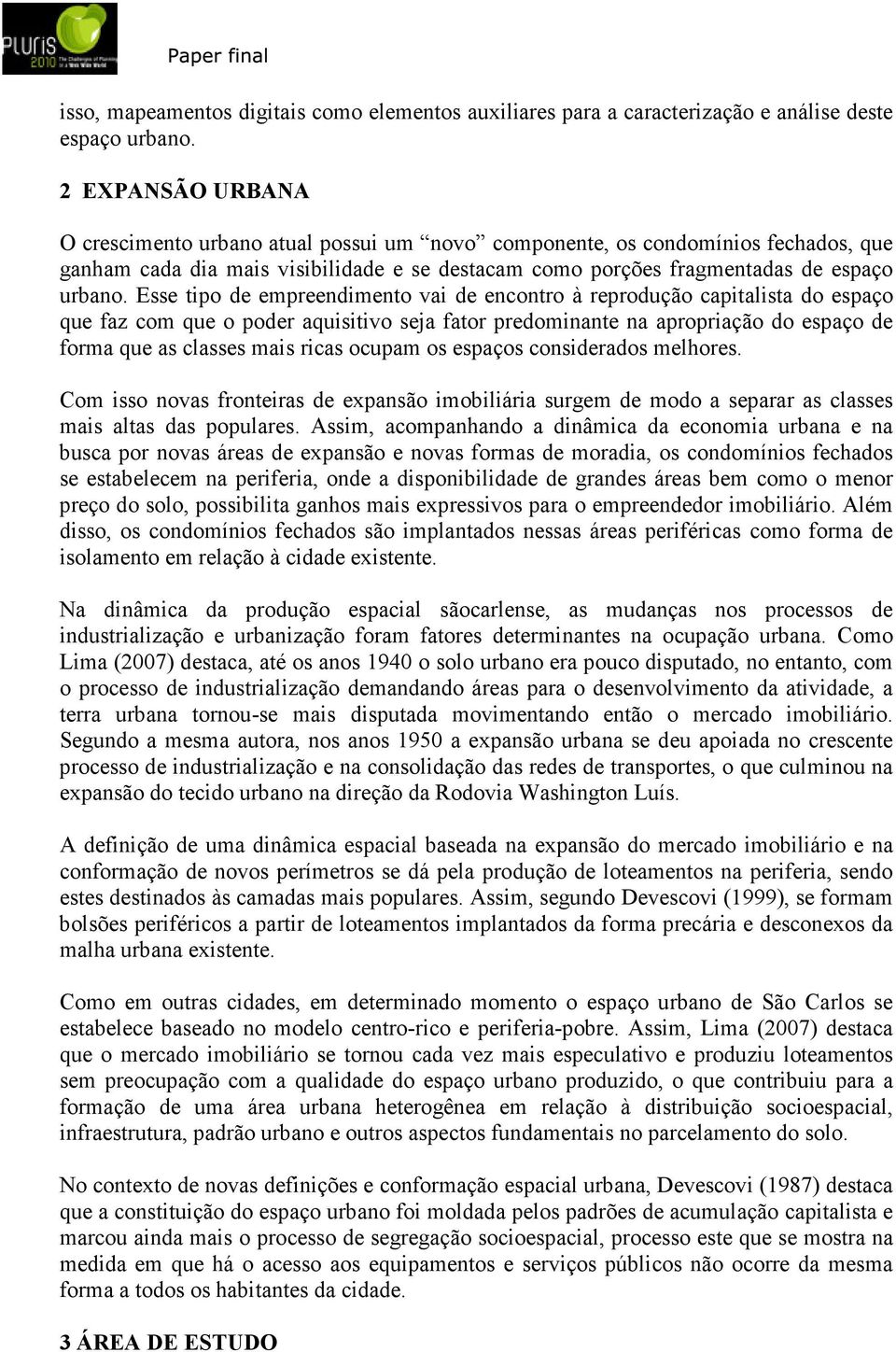 Esse tipo de empreendimento vai de encontro à reprodução capitalista do espaço que faz com que o poder aquisitivo seja fator predominante na apropriação do espaço de forma que as classes mais ricas