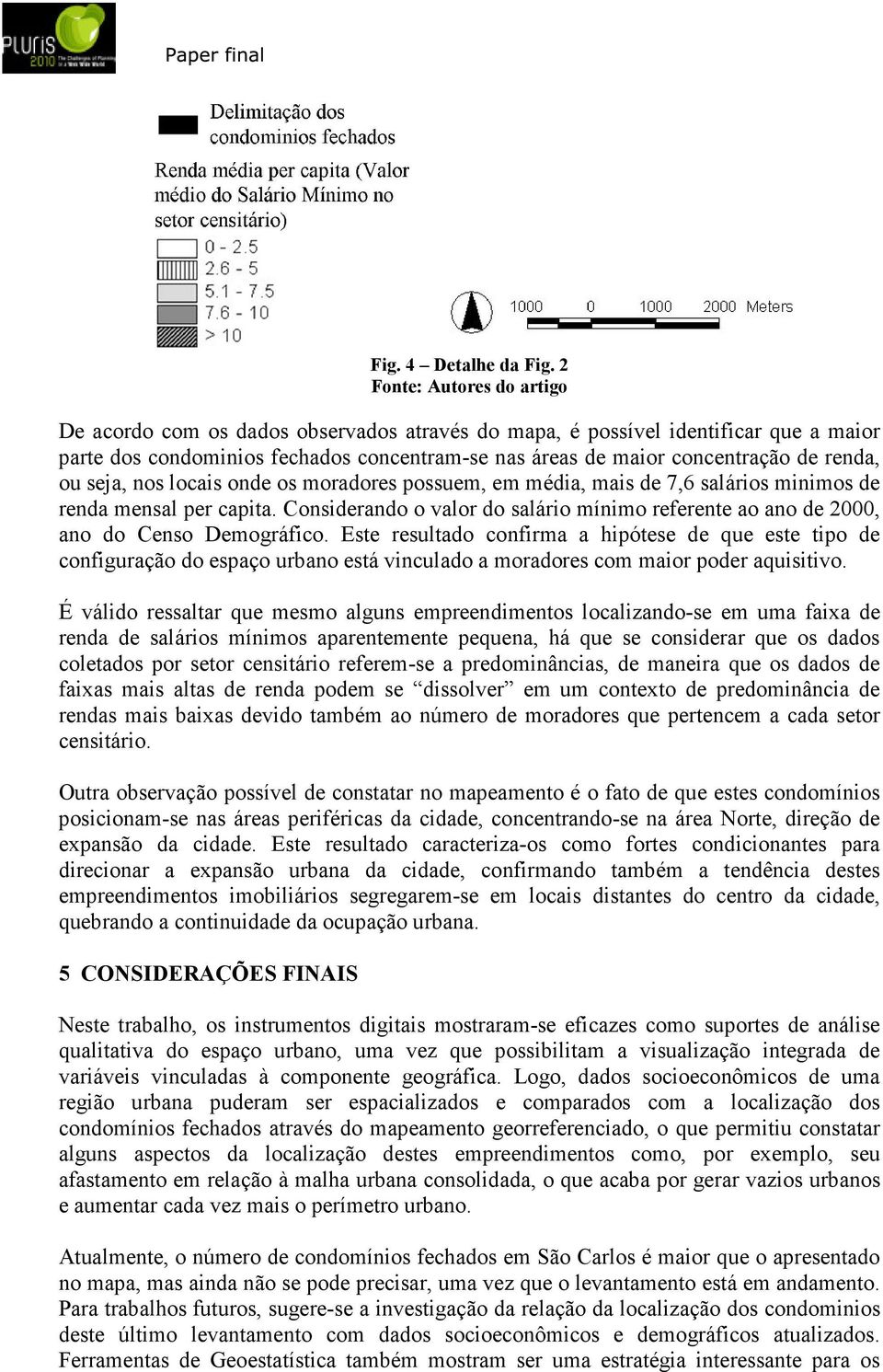 ou seja, nos locais onde os moradores possuem, em média, mais de 7,6 salários minimos de renda mensal per capita.