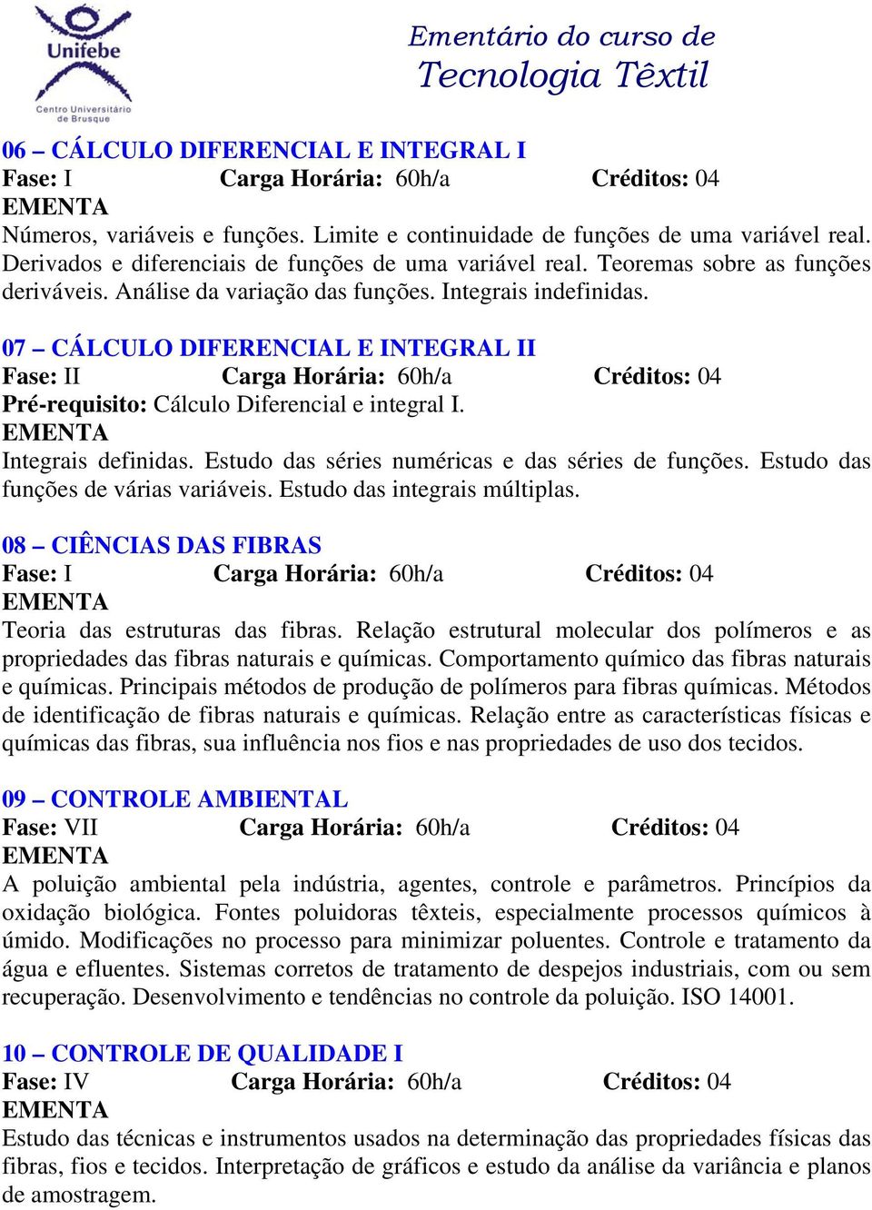 Estudo das séries numéricas e das séries de funções. Estudo das funções de várias variáveis. Estudo das integrais múltiplas. 08 CIÊNCIAS DAS FIBRAS Teoria das estruturas das fibras.