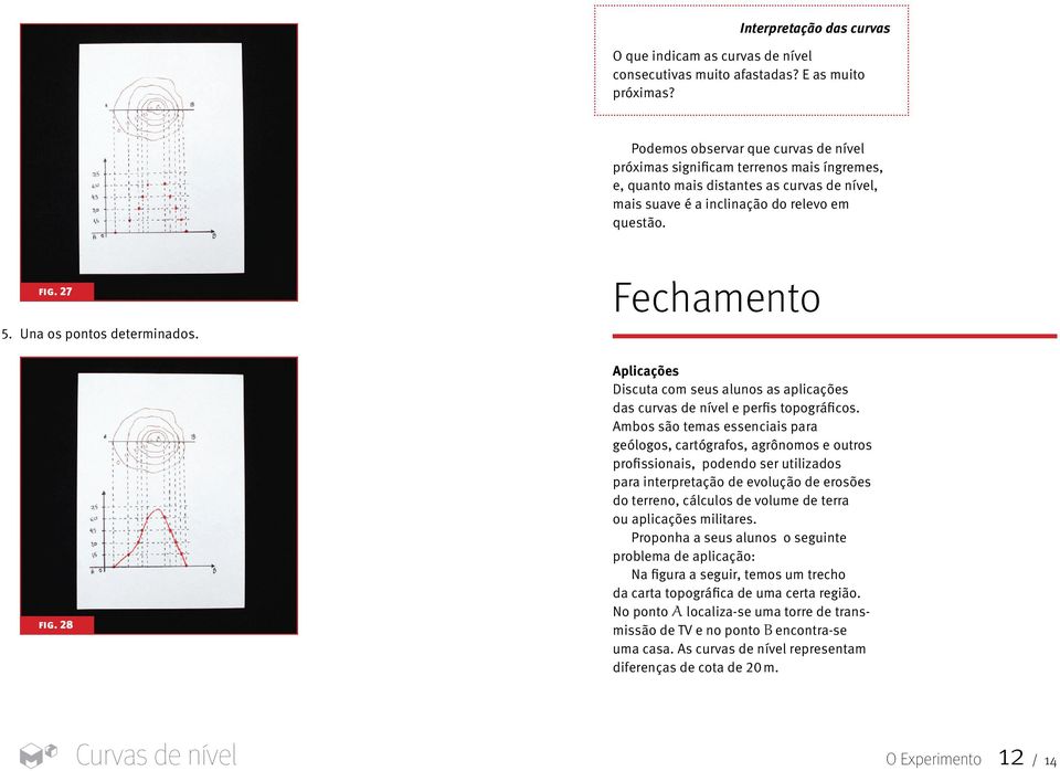 27 Una os pontos determinados. fig. 28 Fechamento Aplicações Discuta com seus alunos as aplicações das curvas de nível e perfis topográficos.