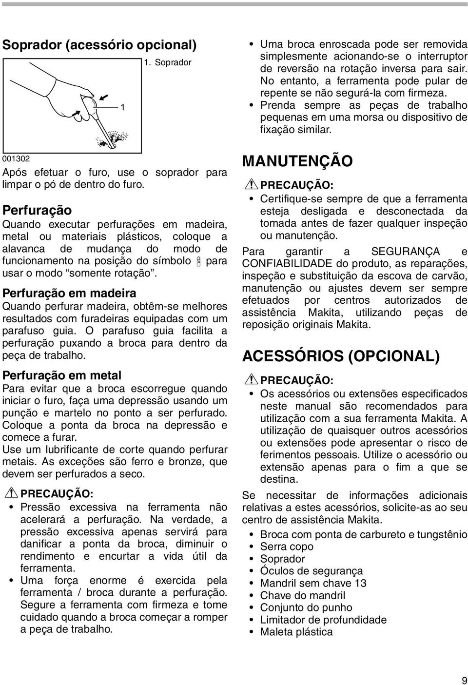 Perfuração em madeira Quando perfurar madeira, obtêm-se melhores resultados com furadeiras equipadas com um parafuso guia.