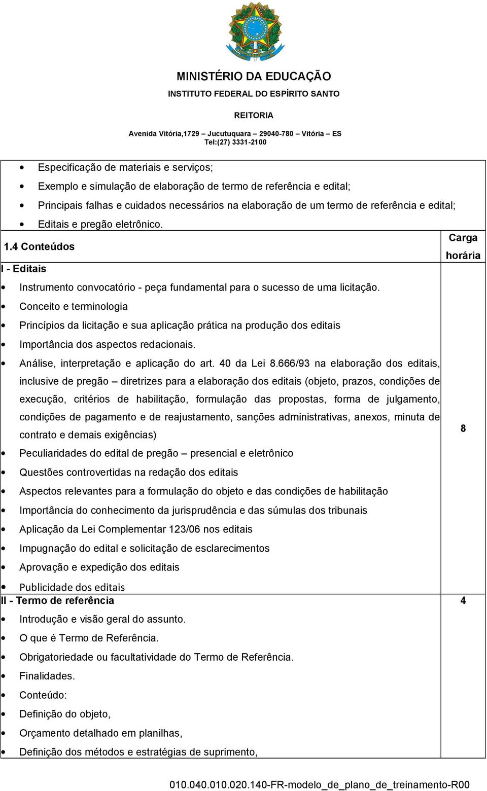 Conceito e terminologia Princípios da licitação e sua aplicação prática na produção dos editais Importância dos aspectos redacionais. Análise, interpretação e aplicação do art. 40 da Lei 8.