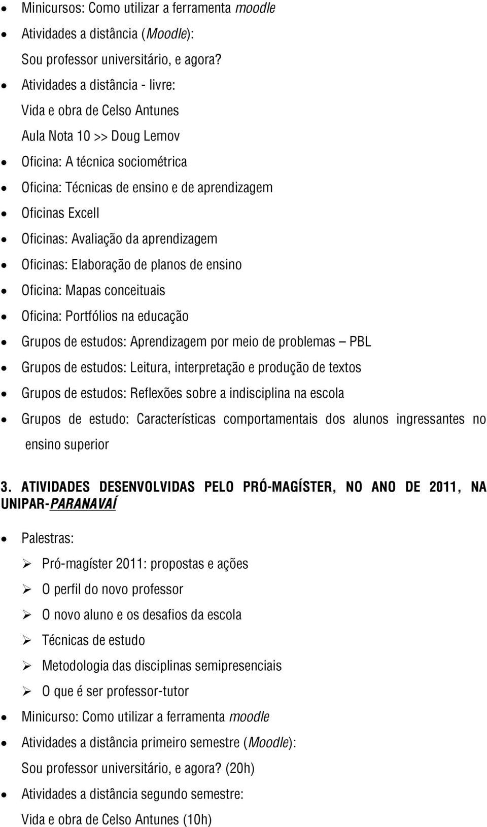 Avaliação da aprendizagem Oficinas: Elaboração de planos de ensino Oficina: Mapas conceituais Oficina: Portfólios na educação Grupos de estudos: Aprendizagem por meio de problemas PBL Grupos de