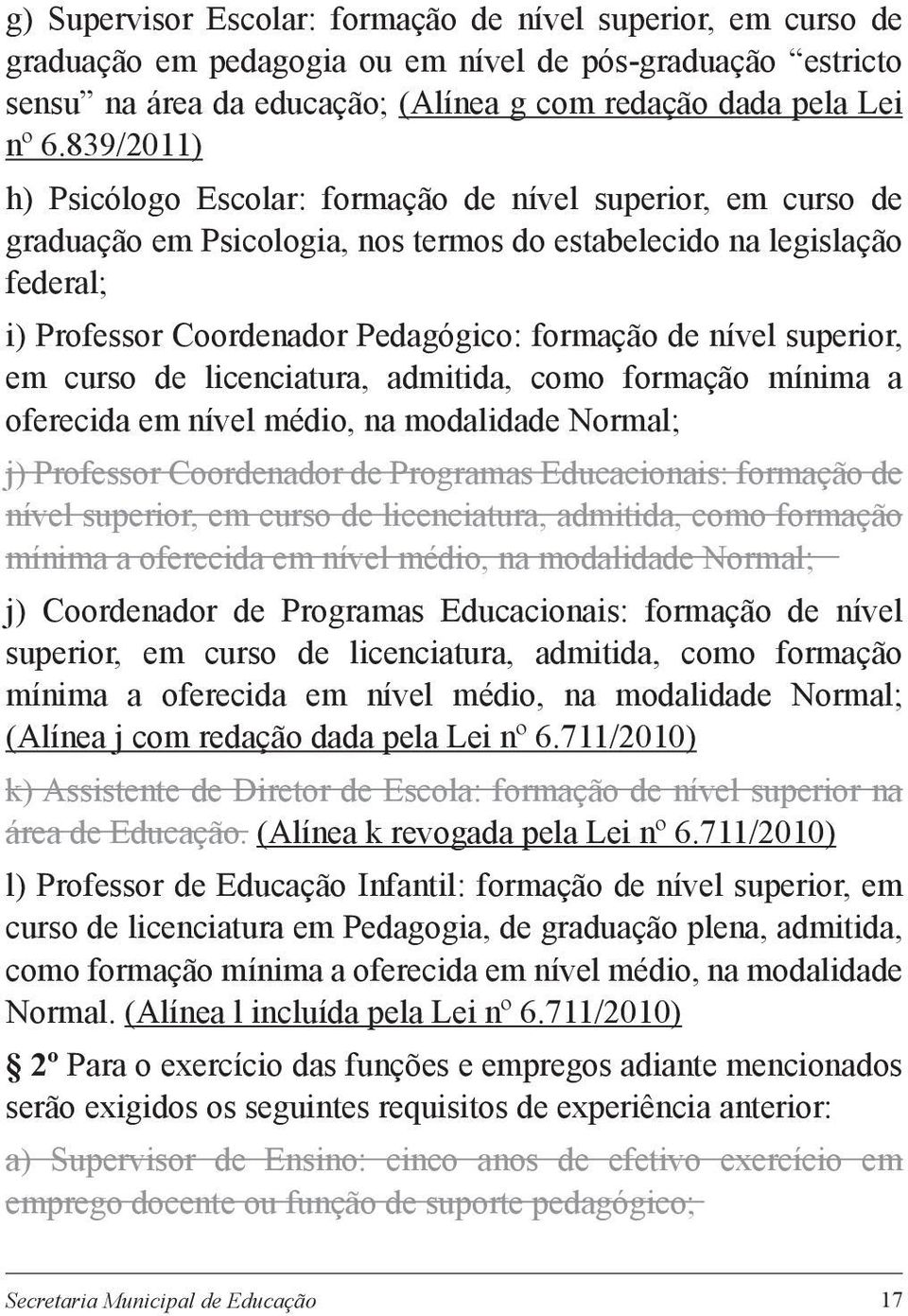 nível superior, em curso de licenciatura, admitida, como formação mínima a oferecida em nível médio, na modalidade Normal; j) Professor Coordenador de Programas Educacionais: formação de nível