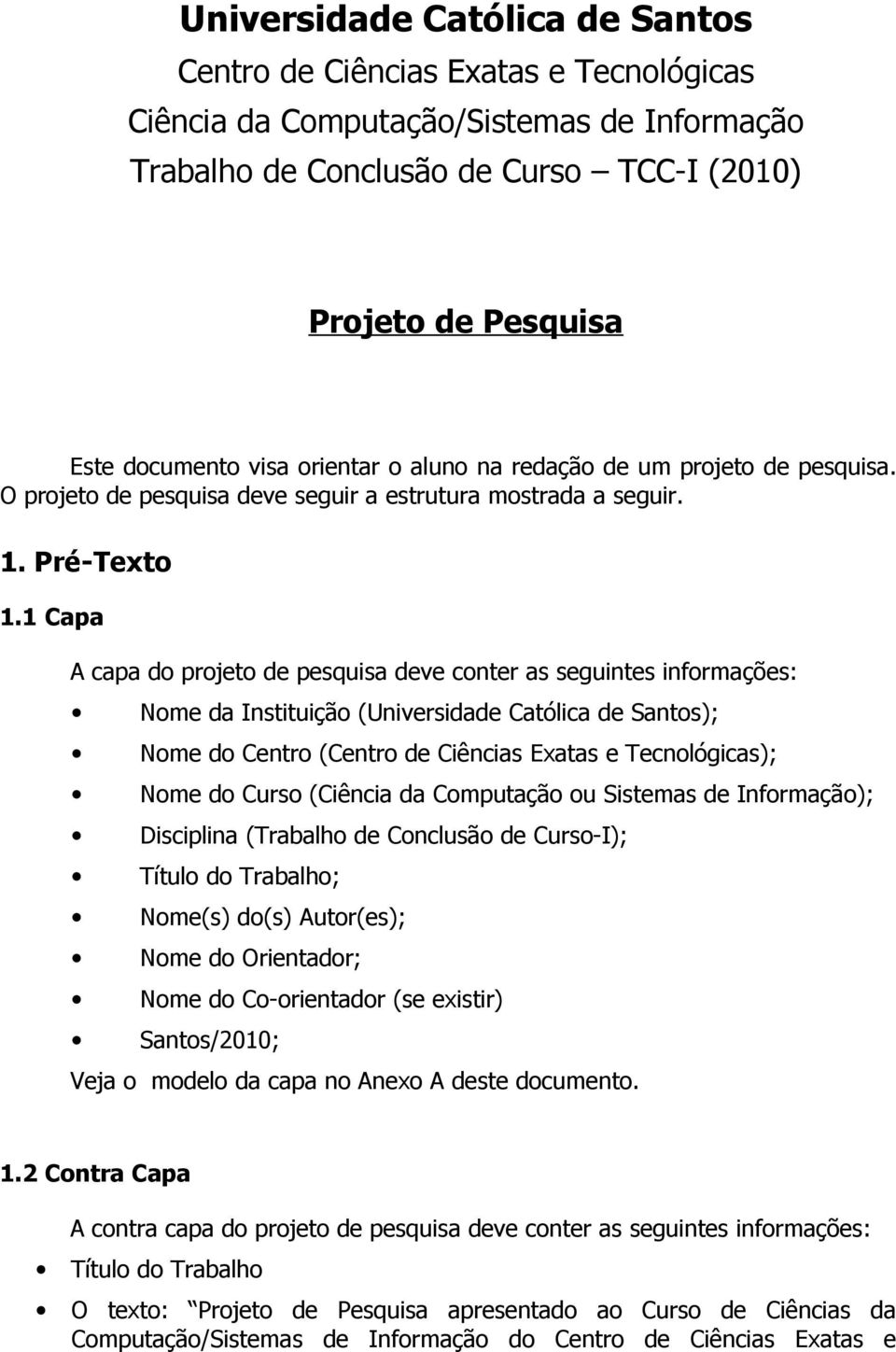 1 Capa A capa do projeto de pesquisa deve conter as seguintes informações: Nome da Instituição (Universidade Católica de Santos); Nome do Centro (Centro de Ciências Exatas e Tecnológicas); Nome do