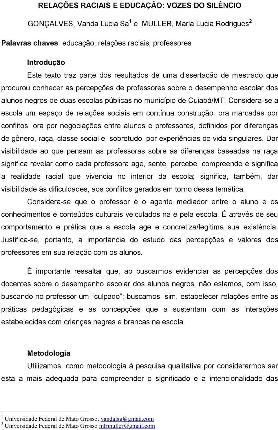 Considera-se a escola um espaço de relações sociais em contínua construção, ora marcadas por conflitos, ora por negociações entre alunos e professores, definidos por diferenças de gênero, raça,