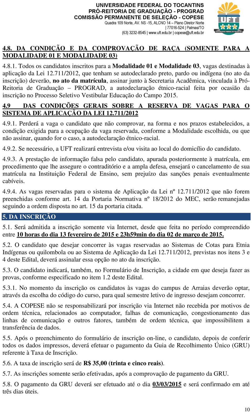 711/2012, que tenham se autodeclarado preto, pardo ou indígena (no ato da inscrição) deverão, no ato da matrícula, assinar junto à Secretaria Acadêmica, vinculada à Pró- Reitoria de Graduação