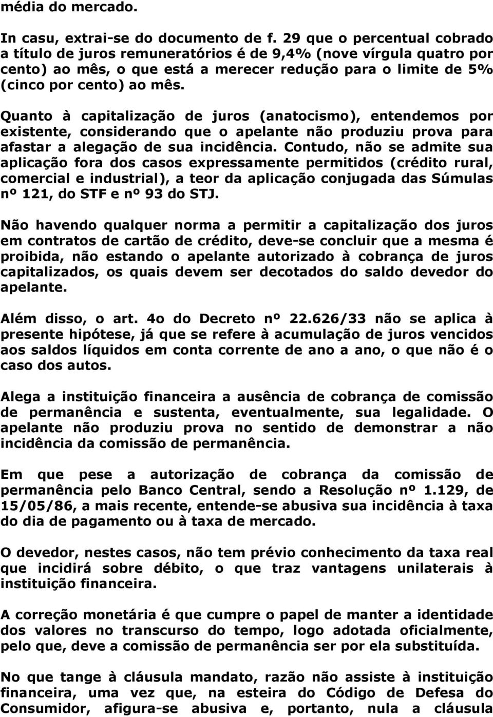 Quanto à capitalização de juros (anatocismo), entendemos por existente, considerando que o apelante não produziu prova para afastar a alegação de sua incidência.