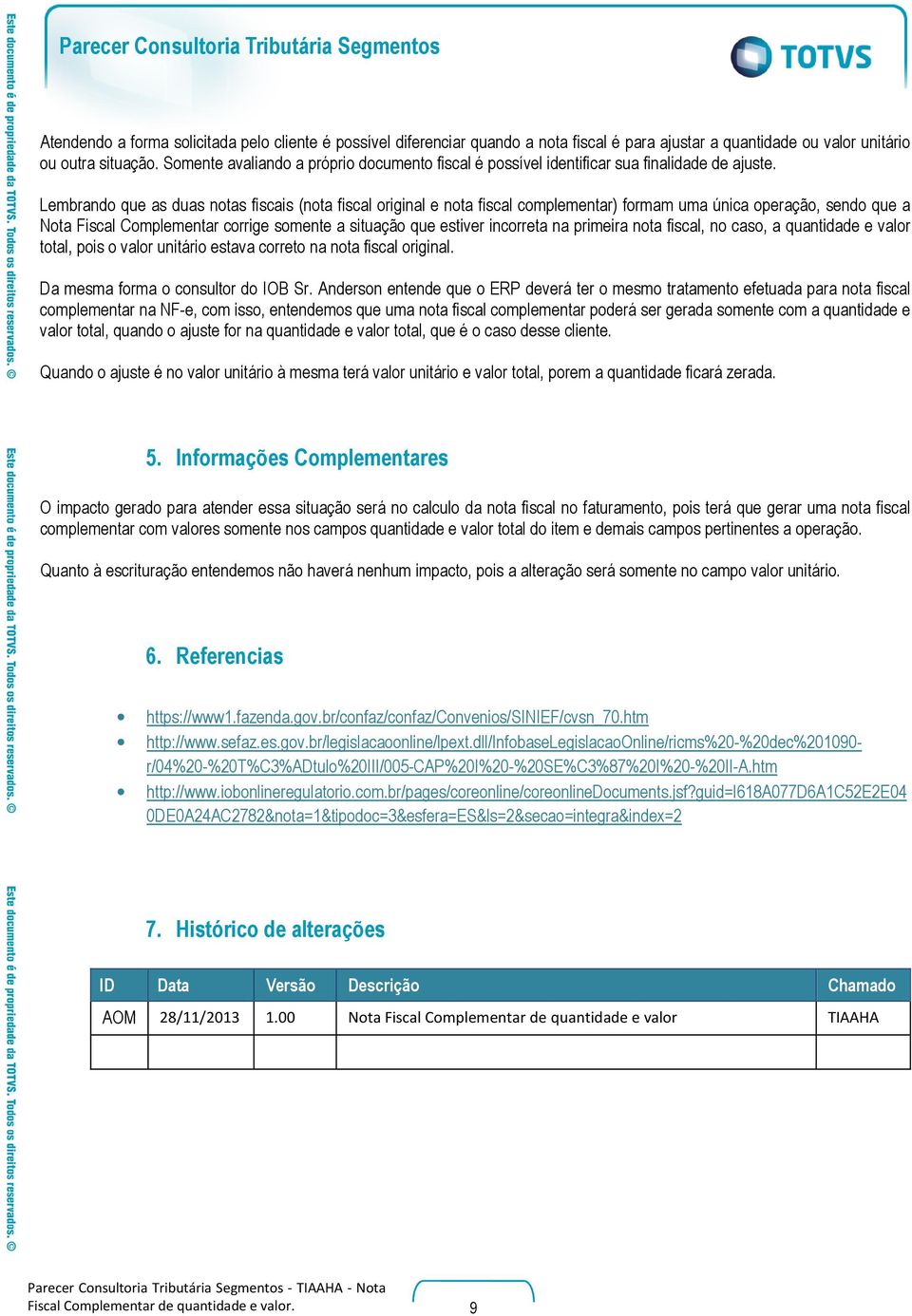 Lembrando que as duas notas fiscais (nota fiscal original e nota fiscal complementar) formam uma única operação, sendo que a Nota Fiscal Complementar corrige somente a situação que estiver incorreta