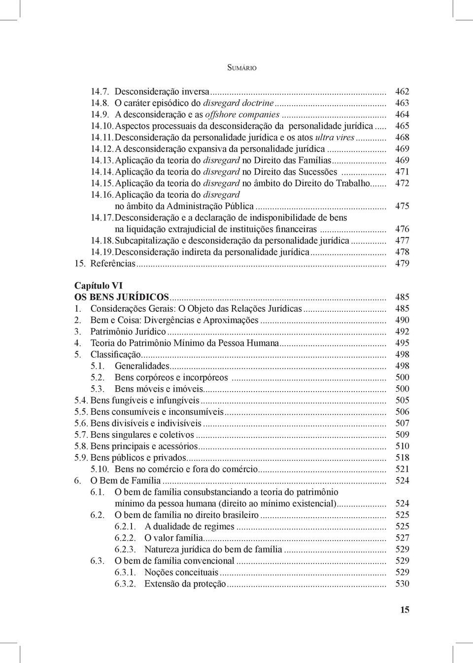 A desconsideração expansiva da personalidade jurídica... 469 14.13. Aplicação da teoria do disregard no Direito das Famílias... 469 14.14. Aplicação da teoria do disregard no Direito das Sucessões.