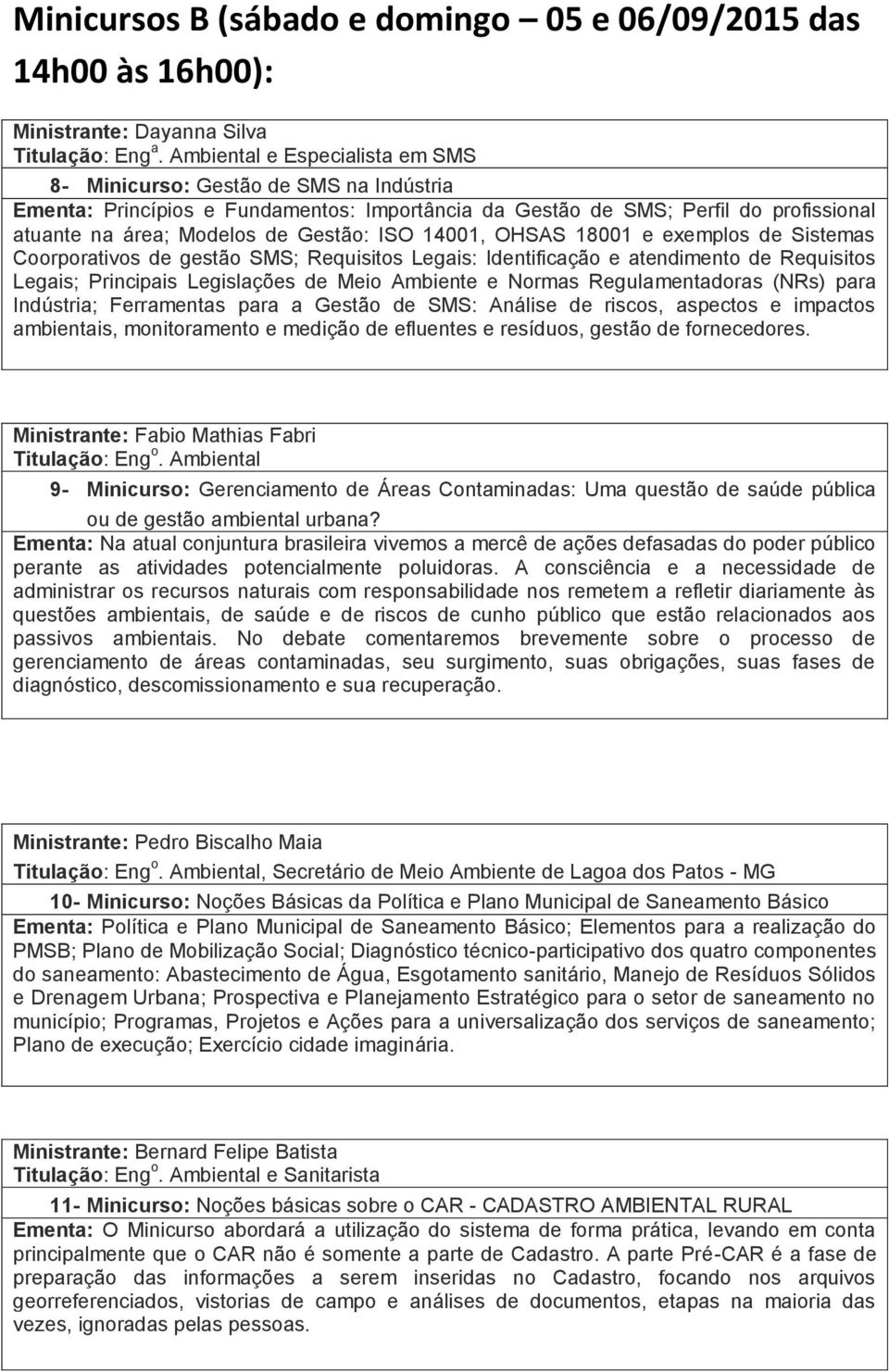 14001, OHSAS 18001 e exemplos de Sistemas Coorporativos de gestão SMS; Requisitos Legais: Identificação e atendimento de Requisitos Legais; Principais Legislações de Meio Ambiente e Normas