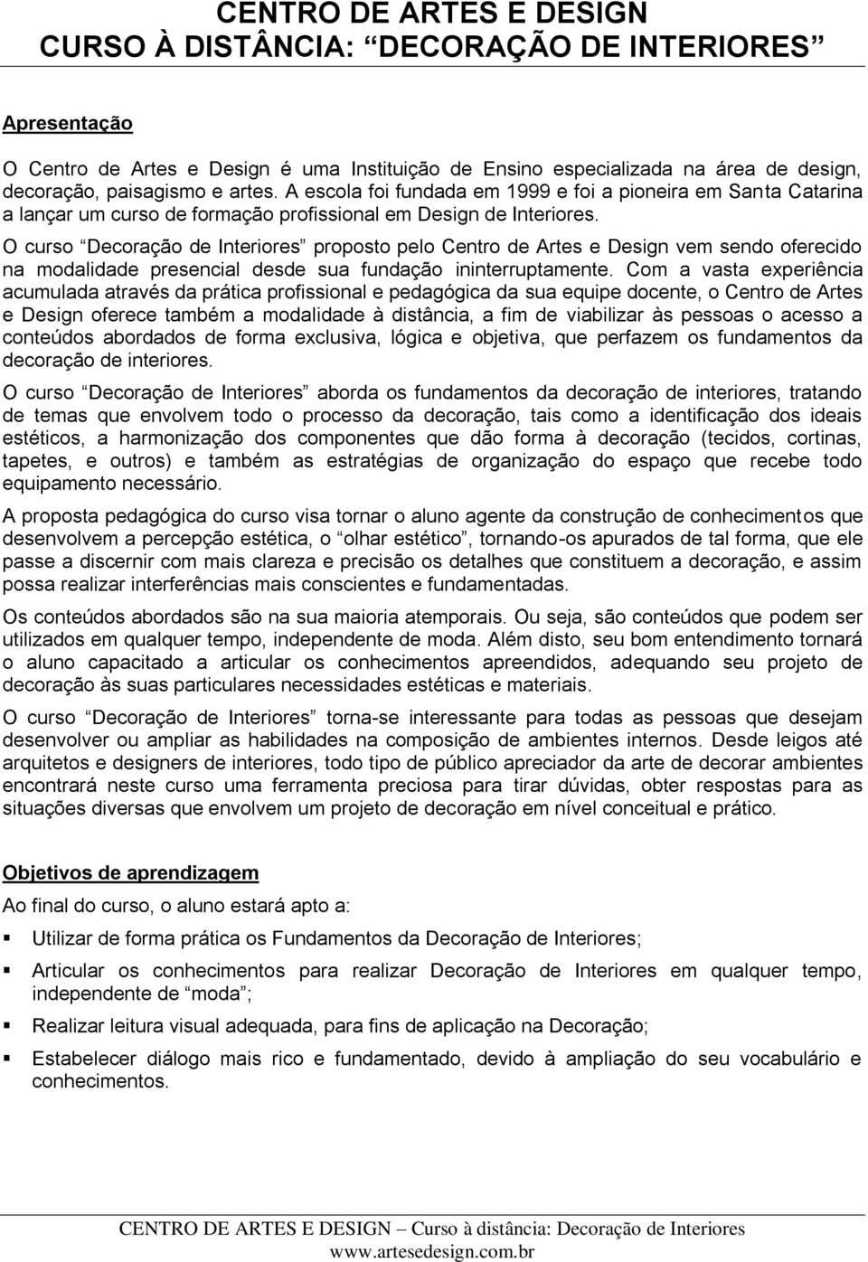 O curso Decoração de Interiores proposto pelo Centro de Artes e Design vem sendo oferecido na modalidade presencial desde sua fundação ininterruptamente.