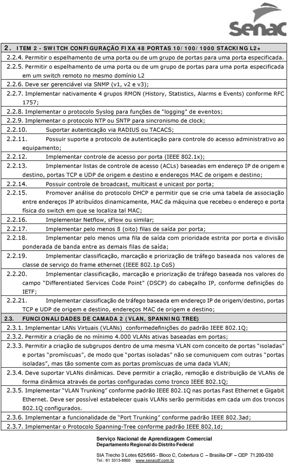 Implementar nativamente 4 grupos RMON (History, Statistics, Alarms e Events) conforme RFC 1757; 2.2.8. Implementar o protocolo Syslog para funções de logging de eventos; 2.2.9.