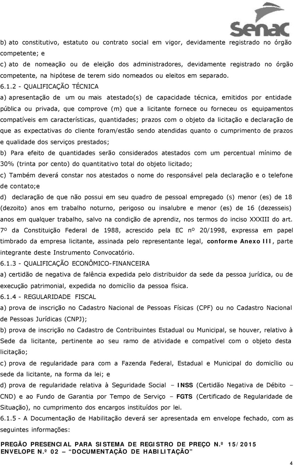 2 - QUALIFICAÇÃO TÉCNICA a) apresentação de um ou mais atestado(s) de capacidade técnica, emitidos por entidade pública ou privada, que comprove (m) que a licitante fornece ou forneceu os