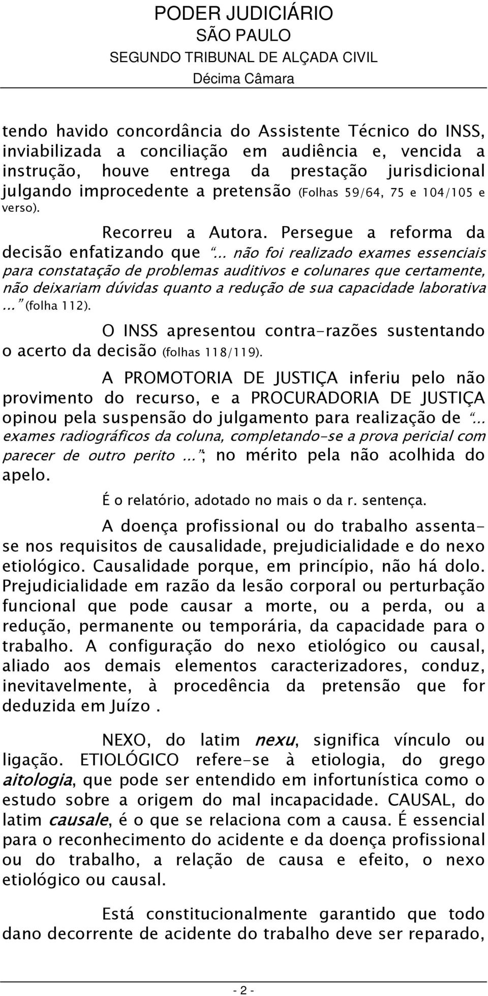 .. não foi realizado exames essenciais para constatação de problemas auditivos e colunares que certamente, não deixariam dúvidas quanto a redução de sua capacidade laborativa... (folha 112).