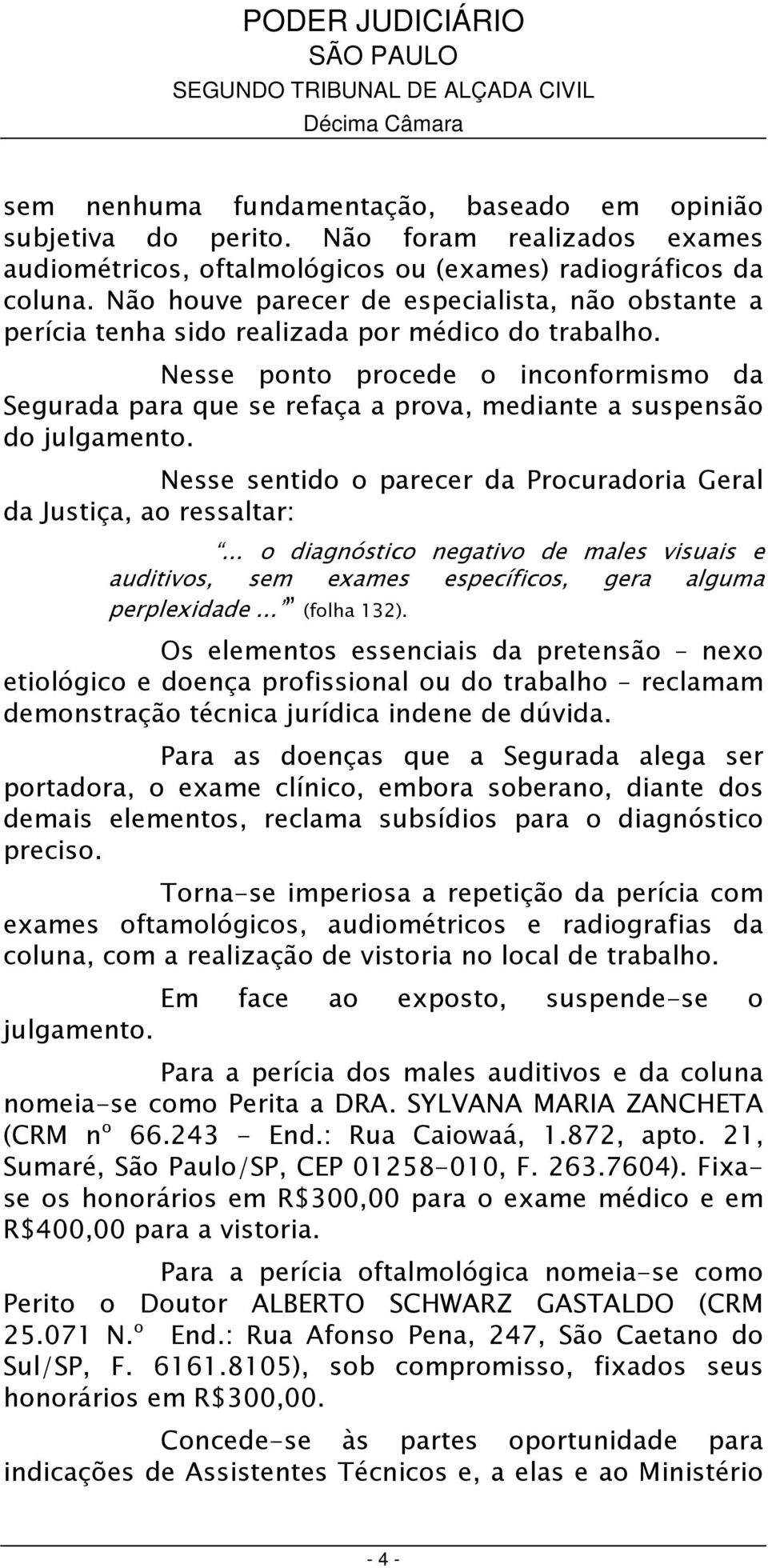 Nesse ponto procede o inconformismo da Segurada para que se refaça a prova, mediante a suspensão do julgamento. Nesse sentido o parecer da Procuradoria Geral da Justiça, ao ressaltar:.