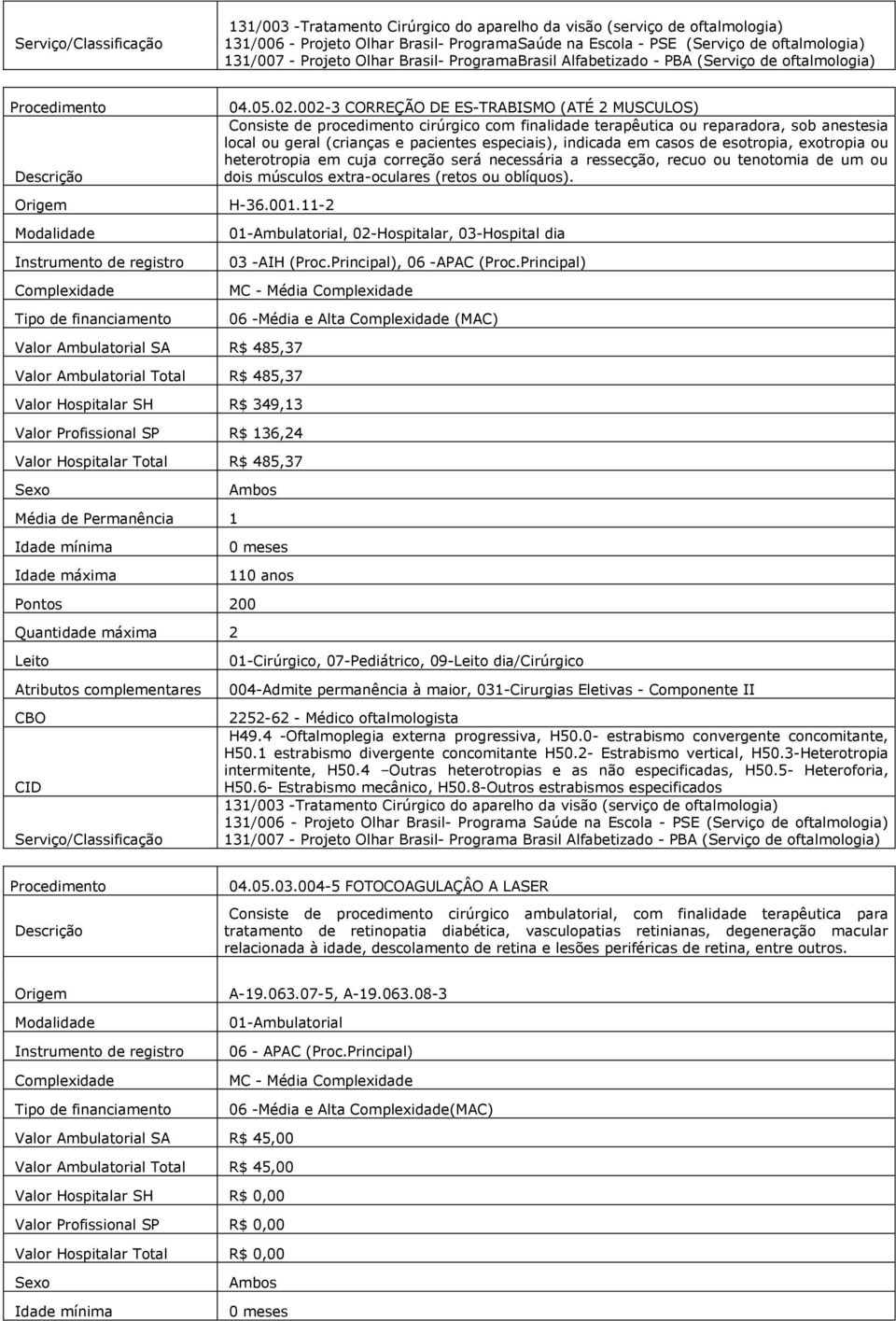 002-3 CORREÇÃO DE ES-TRABISMO (ATÉ 2 MUSCULOS) Consiste de procedimento cirúrgico com finalidade terapêutica ou reparadora, sob anestesia local ou geral (crianças e pacientes especiais), indicada em