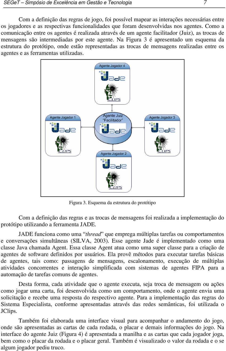 Na Figura 3 é apresentado um esquema da estrutura do protótipo, onde estão representadas as trocas de mensagens realizadas entre os agentes e as ferramentas utilizadas. Figura 3. Esquema da estrutura do protótipo Com a definição das regras e as trocas de mensagens foi realizada a implementação do protótipo utilizando a ferramenta JADE.