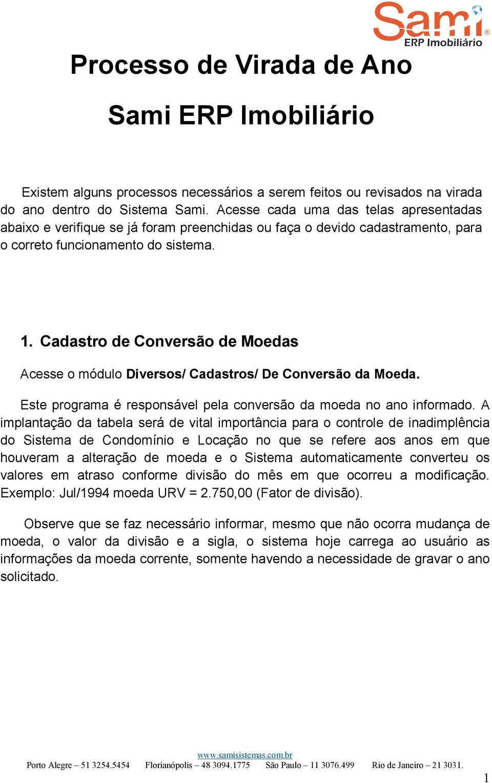 Cadastro de Conversão de Moedas Acesse o módulo Diversos/ Cadastros/ De Conversão da Moeda. Este programa é responsável pela conversão da moeda no ano informado.