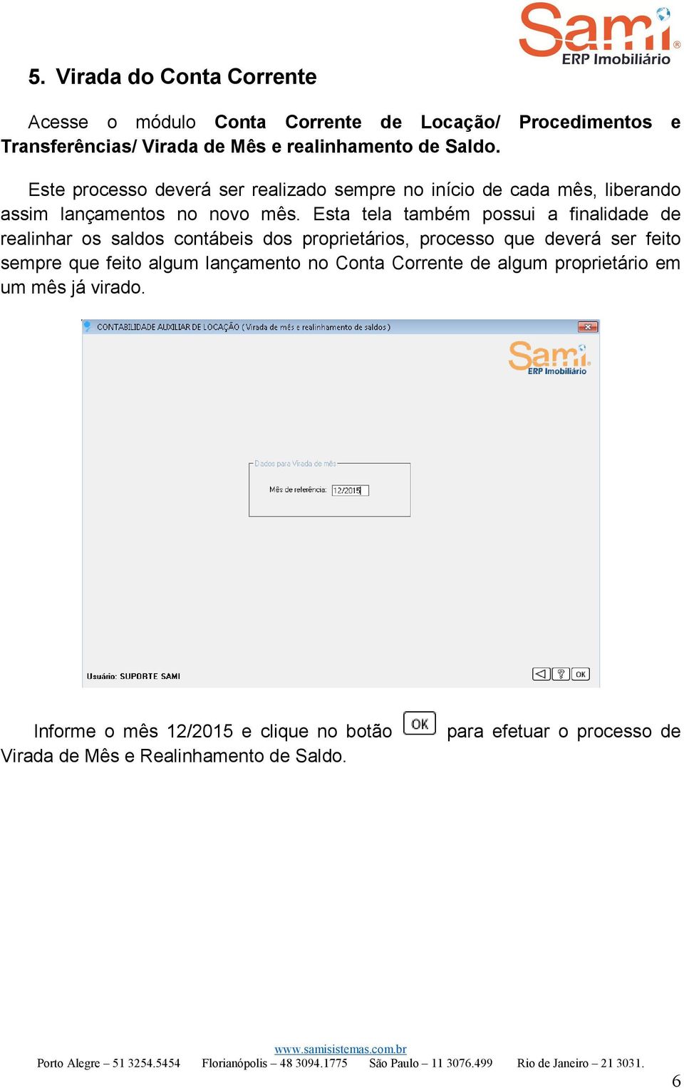 Esta tela também possui a finalidade de realinhar os saldos contábeis dos proprietários, processo que deverá ser feito sempre que feito algum