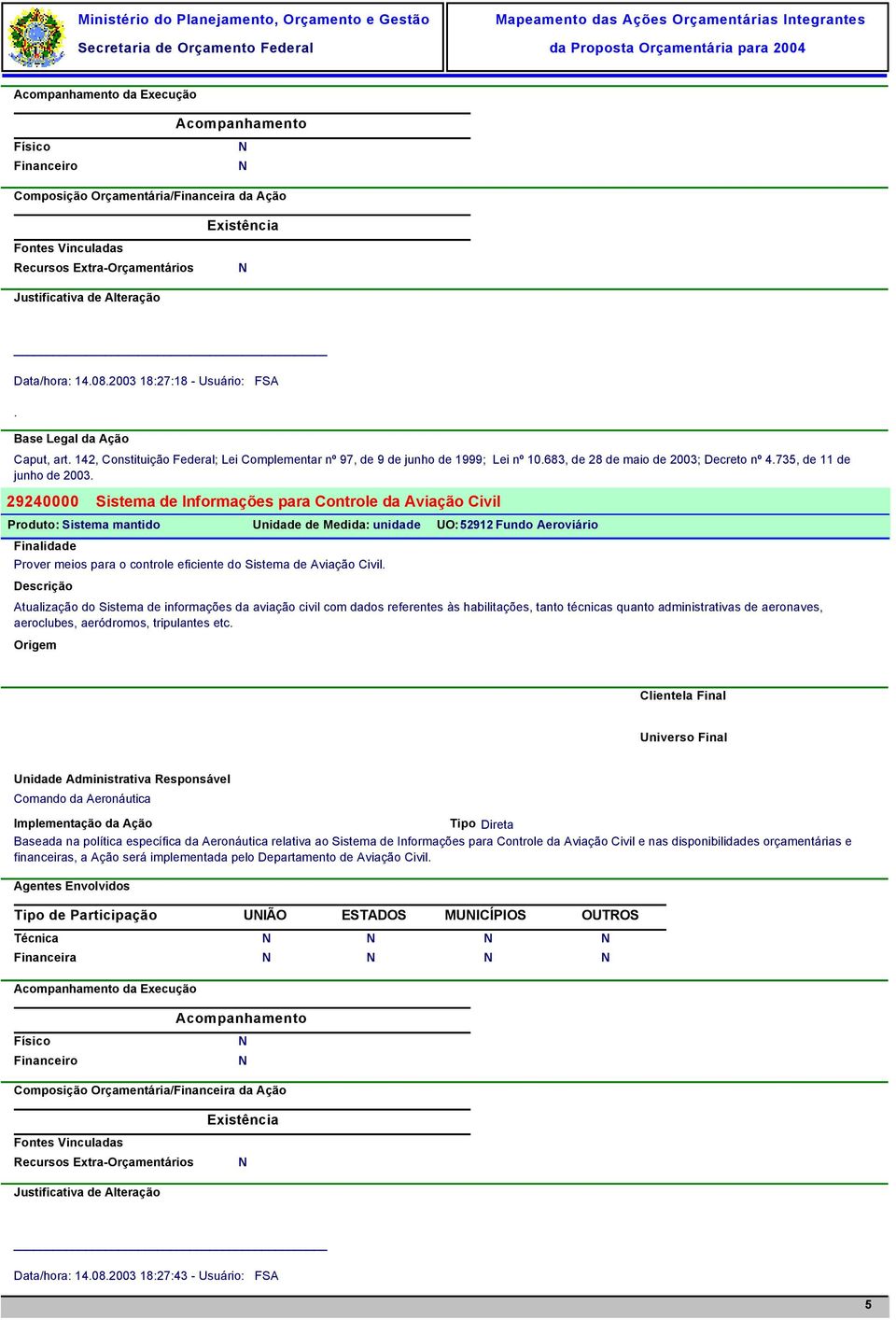 habilitações, tanto técnicas quanto administrativas de aeronaves, aeroclubes, aeródromos, tripulantes etc Baseada na política específica da Aeronáutica relativa ao Sistema de Informações para