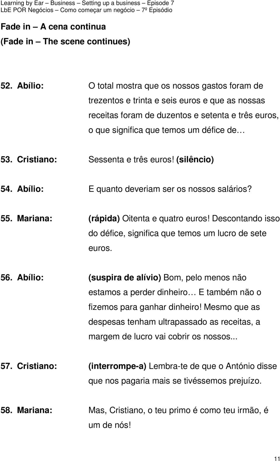 Cristiano: Sessenta e três euros! (silêncio) 54. Abílio: E quanto deveriam ser os nossos salários? 55. Mariana: (rápida) Oitenta e quatro euros!