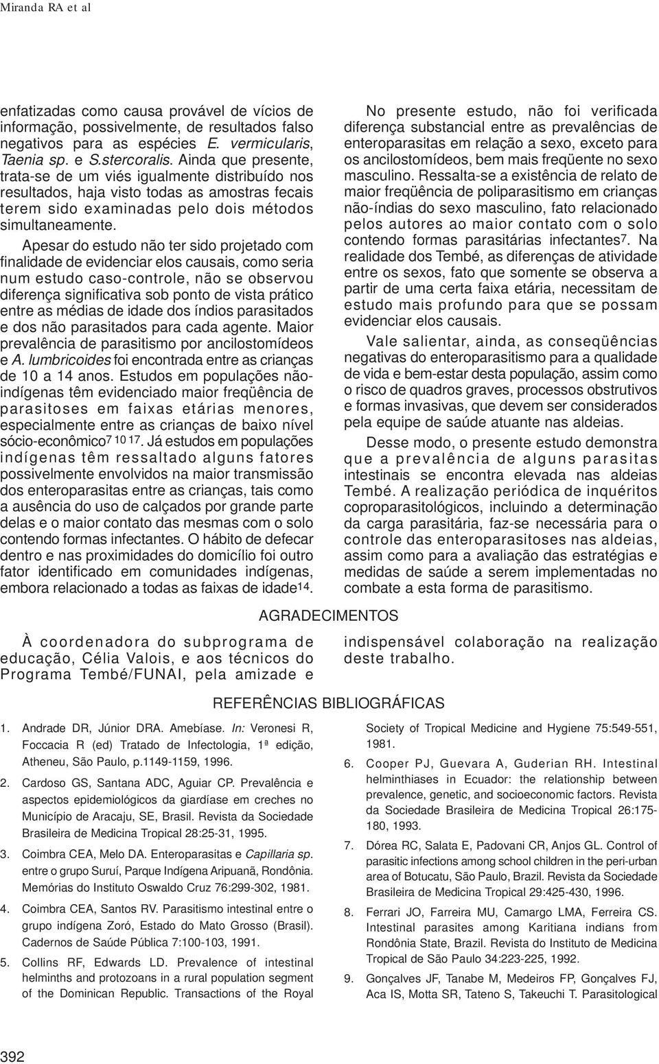 Apesar do estudo não ter sido projetado com finalidade de evidenciar elos causais, como seria num estudo caso-controle, não se observou diferença significativa sob ponto de vista prático entre as