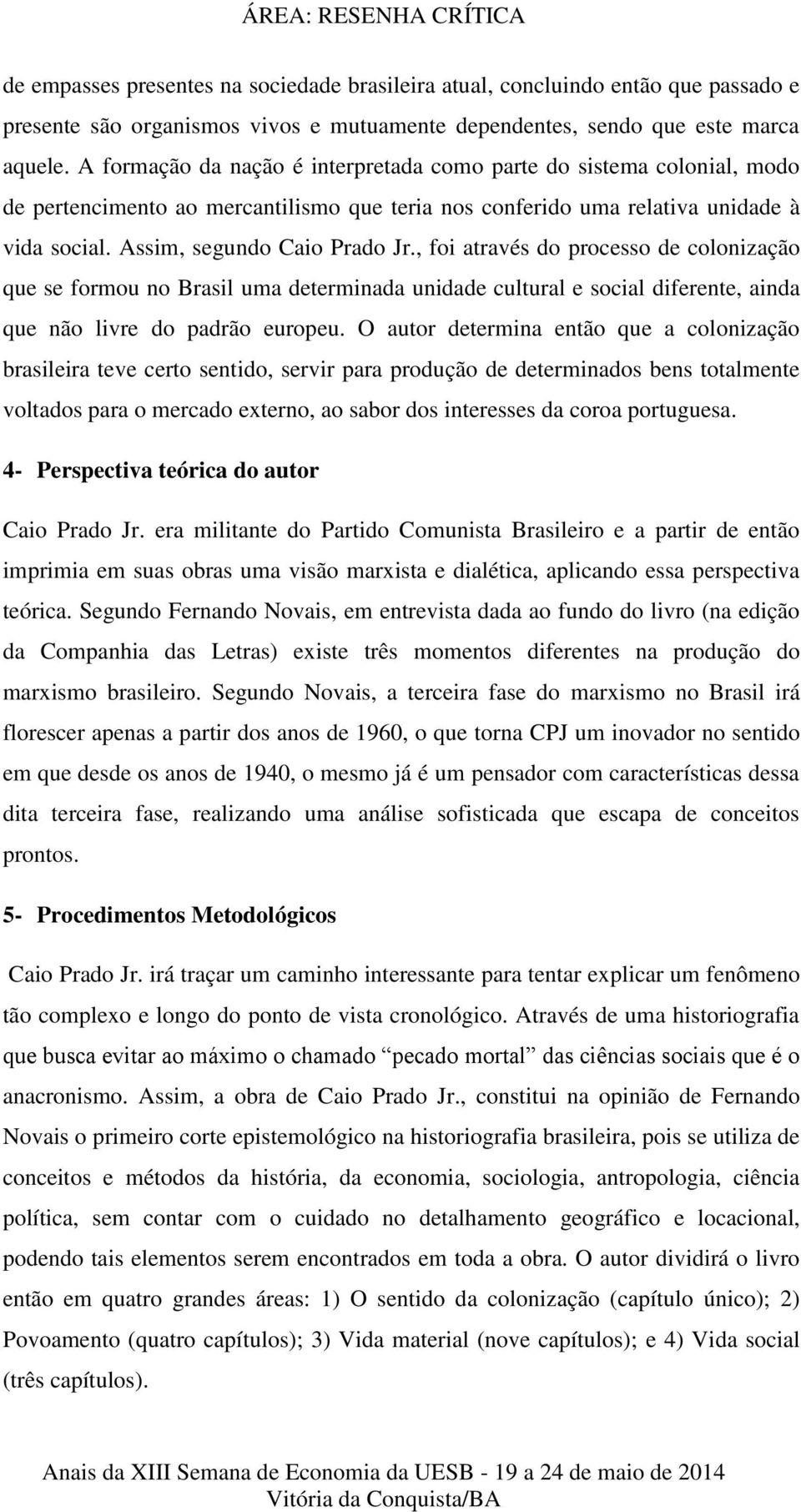 , foi através do processo de colonização que se formou no Brasil uma determinada unidade cultural e social diferente, ainda que não livre do padrão europeu.