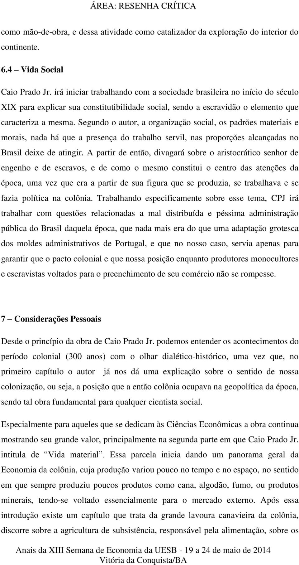 Segundo o autor, a organização social, os padrões materiais e morais, nada há que a presença do trabalho servil, nas proporções alcançadas no Brasil deixe de atingir.