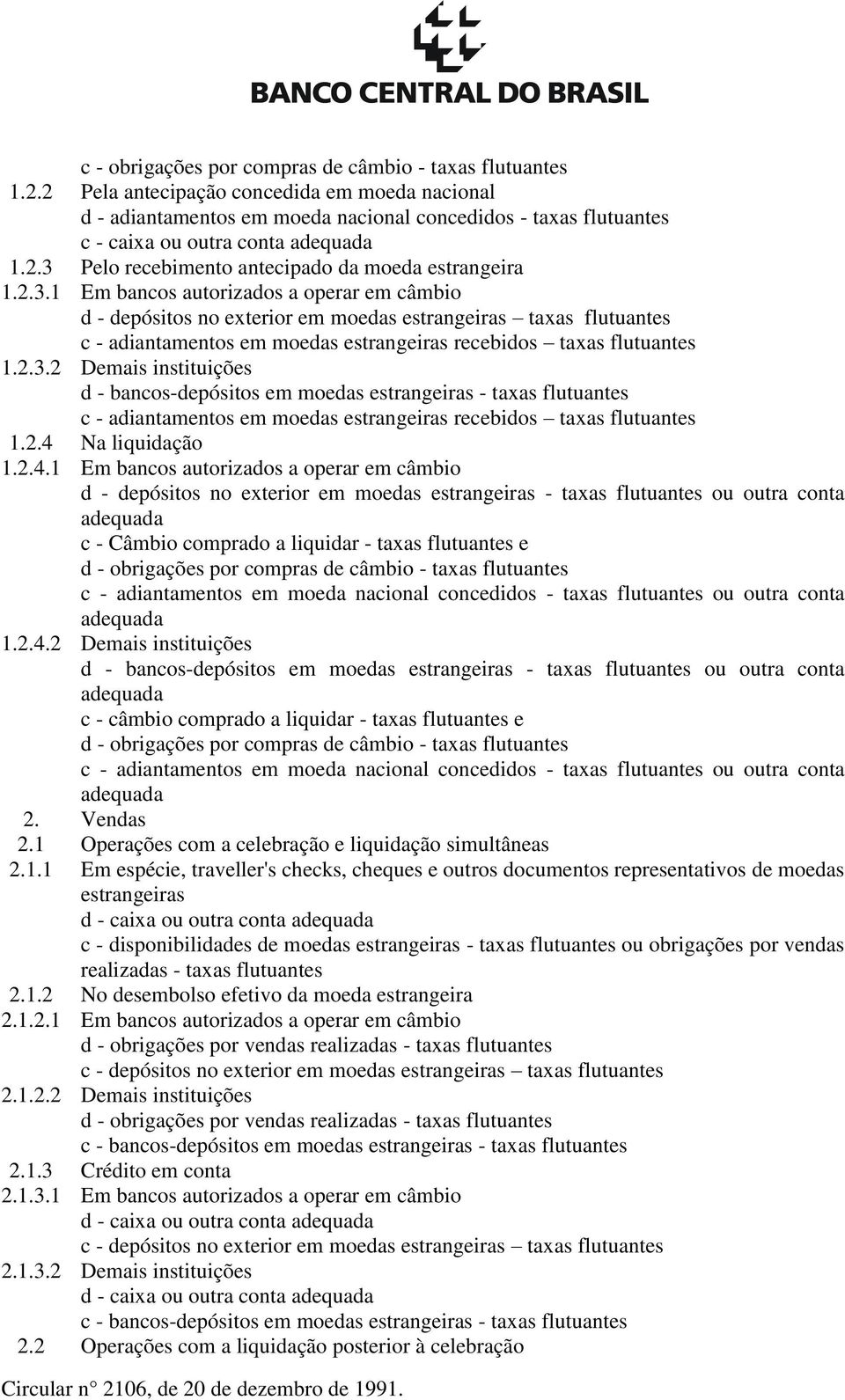 2.3.1 Em bancos autorizados a operar em câmbio d - depósitos no exterior em moedas estrangeiras taxas flutuantes c - adiantamentos em moedas estrangeiras recebidos taxas flutuantes 1.2.3.2 Demais instituições d - bancos-depósitos em moedas estrangeiras - taxas flutuantes c - adiantamentos em moedas estrangeiras recebidos taxas flutuantes 1.