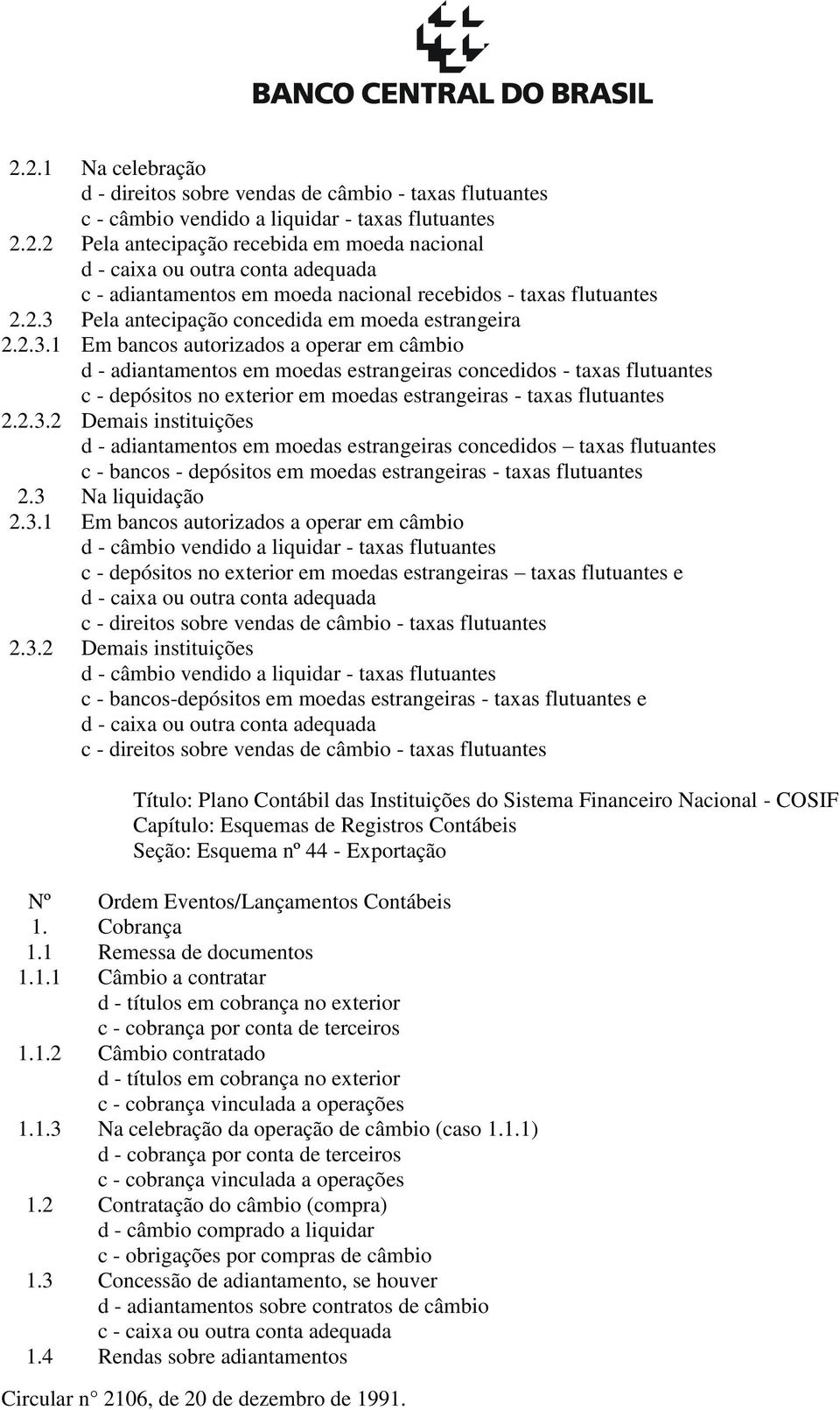 2.3.2 Demais instituições d - adiantamentos em moedas estrangeiras concedidos taxas flutuantes c - bancos - depósitos em moedas estrangeiras - taxas flutuantes 2.3 Na liquidação 2.3.1 Em bancos