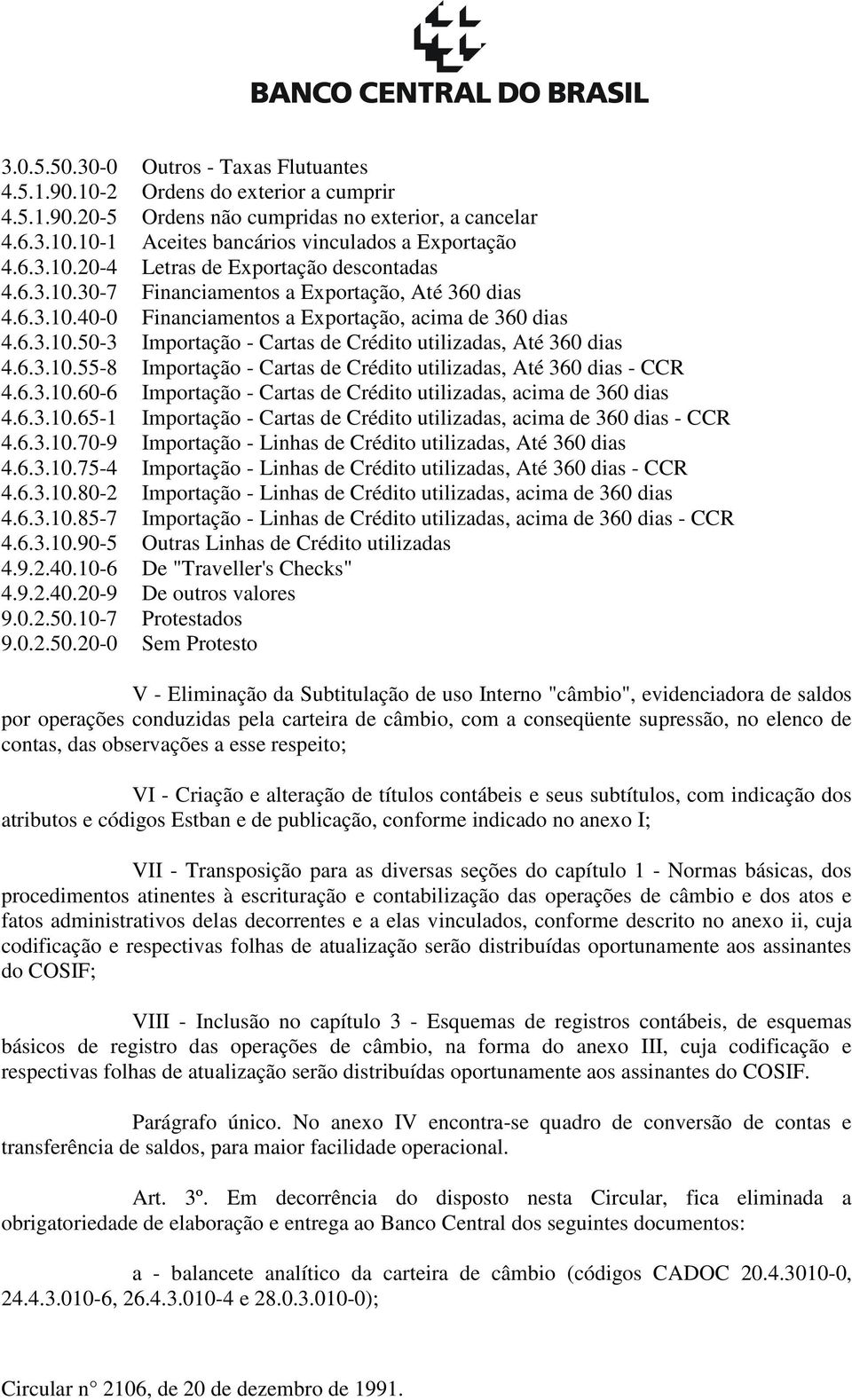 6.3.10.55-8 Importação - Cartas de Crédito utilizadas, Até 360 dias - CCR 4.6.3.10.60-6 Importação - Cartas de Crédito utilizadas, acima de 360 dias 4.6.3.10.65-1 Importação - Cartas de Crédito utilizadas, acima de 360 dias - CCR 4.