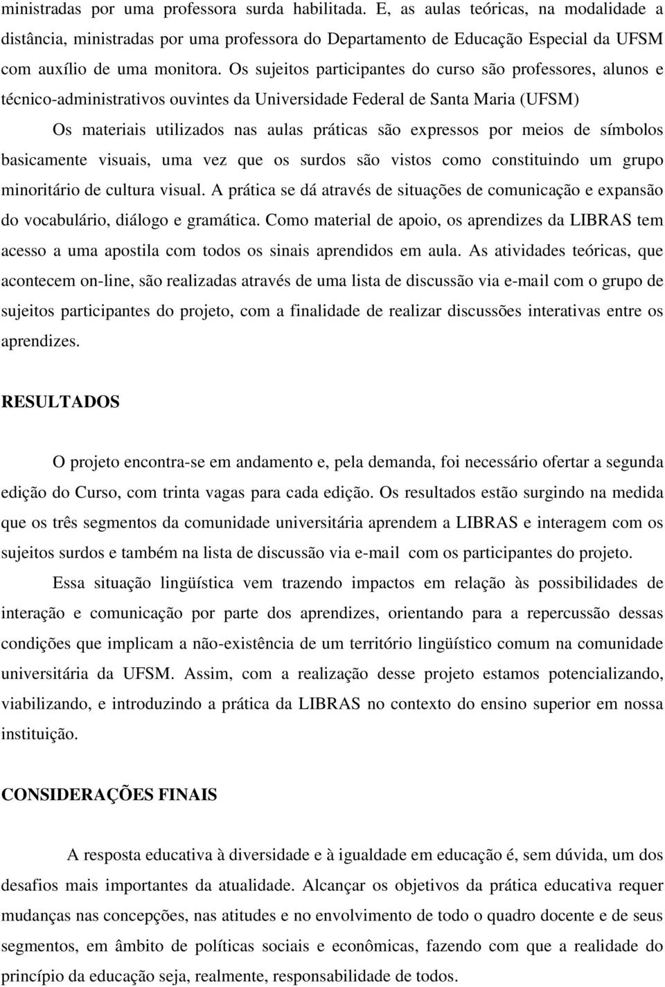 Os sujeitos participantes do curso são professores, alunos e técnico-administrativos ouvintes da Universidade Federal de Santa Maria (UFSM) Os materiais utilizados nas aulas práticas são expressos