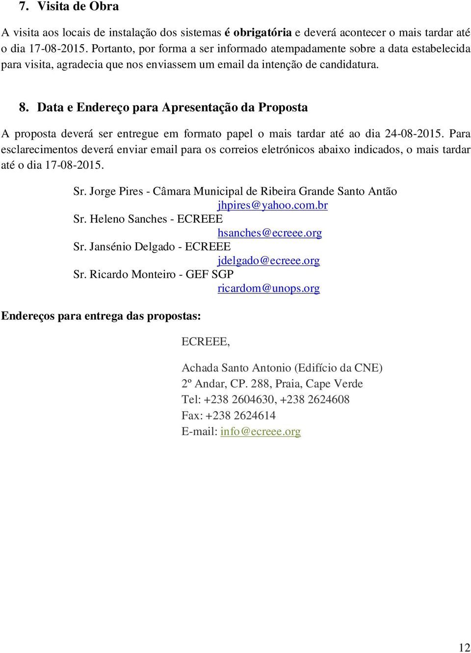 Data e Endereço para Apresentação da Proposta A proposta deverá ser entregue em formato papel o mais tardar até ao dia 24-08-2015.