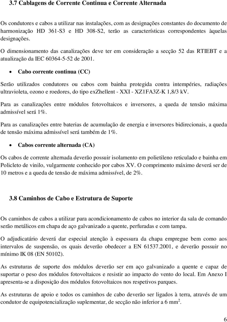 Cabo corrente continua (CC) Serão utilizados condutores ou cabos com bainha protegida contra intempéries, radiações ultravioleta, ozono e roedores, do tipo exzhellent - XXI - XZ1FA3Z-K 1,8/3 kv.