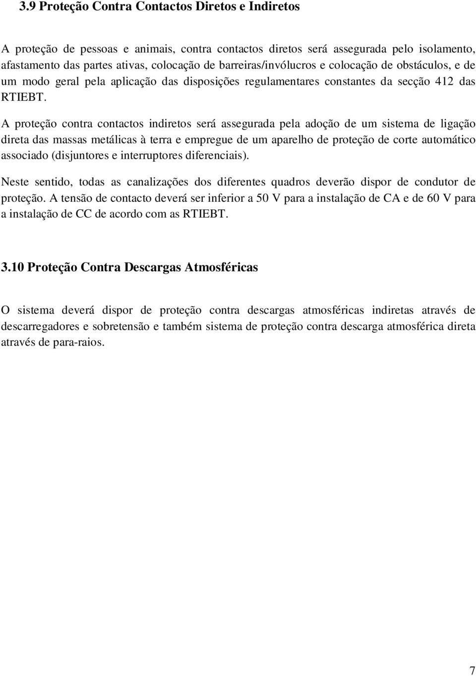 A proteção contra contactos indiretos será assegurada pela adoção de um sistema de ligação direta das massas metálicas à terra e empregue de um aparelho de proteção de corte automático associado