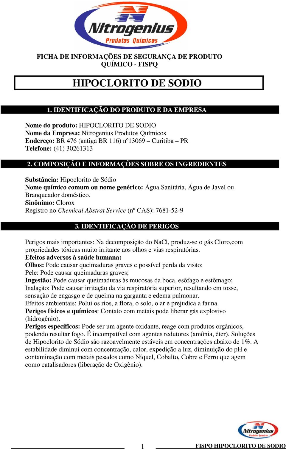 2. COMPOSIÇÃO E INFORMAÇÕES SOBRE OS INGREDIENTES Substância: Hipoclorito de Sódio Nome químico comum ou nome genérico: Água Sanitária, Água de Javel ou Branqueador doméstico.