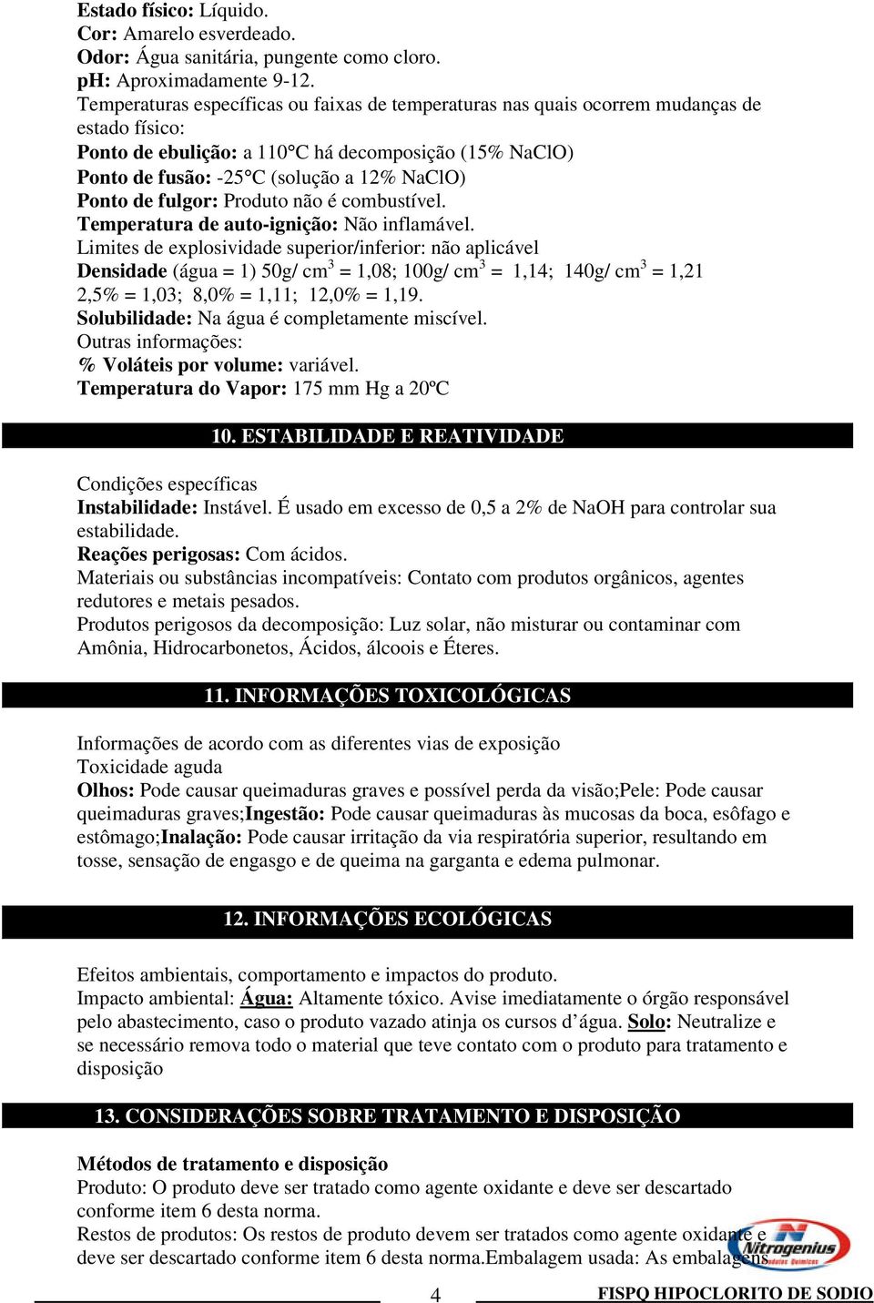 Ponto de fulgor: Produto não é combustível. Temperatura de auto-ignição: Não inflamável.