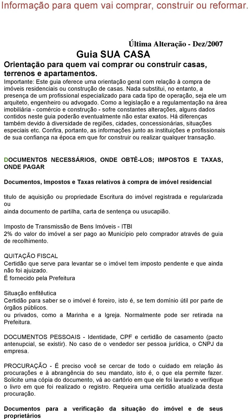 Nada substitui, no entanto, a presença de um profissional especializado para cada tipo de operação, seja ele um arquiteto, engenheiro ou advogado.