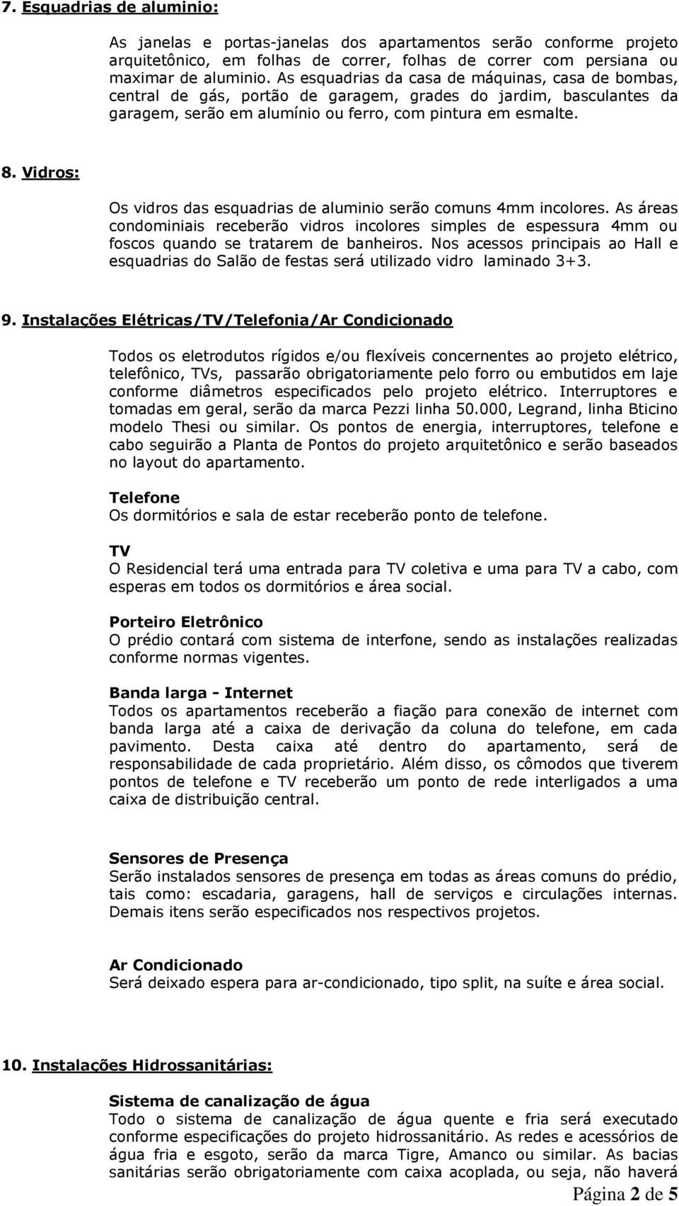 Vidros: Os vidros das esquadrias de aluminio serão comuns 4mm incolores. As áreas condominiais receberão vidros incolores simples de espessura 4mm ou foscos quando se tratarem de banheiros.