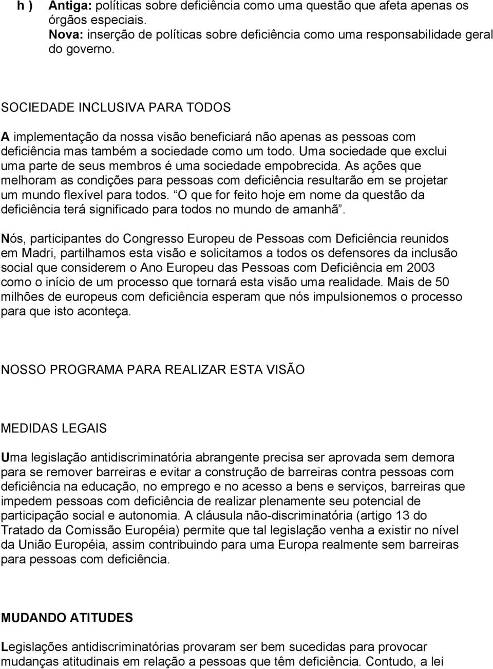 Uma sociedade que exclui uma parte de seus membros é uma sociedade empobrecida. As ações que melhoram as condições para pessoas com deficiência resultarão em se projetar um mundo flexível para todos.