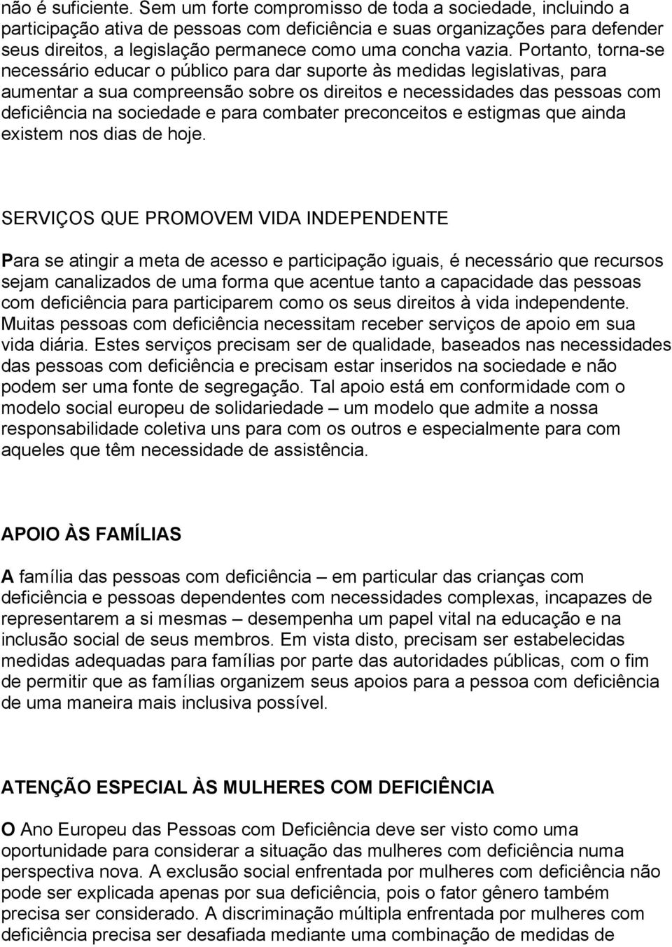 Portanto, torna-se necessário educar o público para dar suporte às medidas legislativas, para aumentar a sua compreensão sobre os direitos e necessidades das pessoas com deficiência na sociedade e