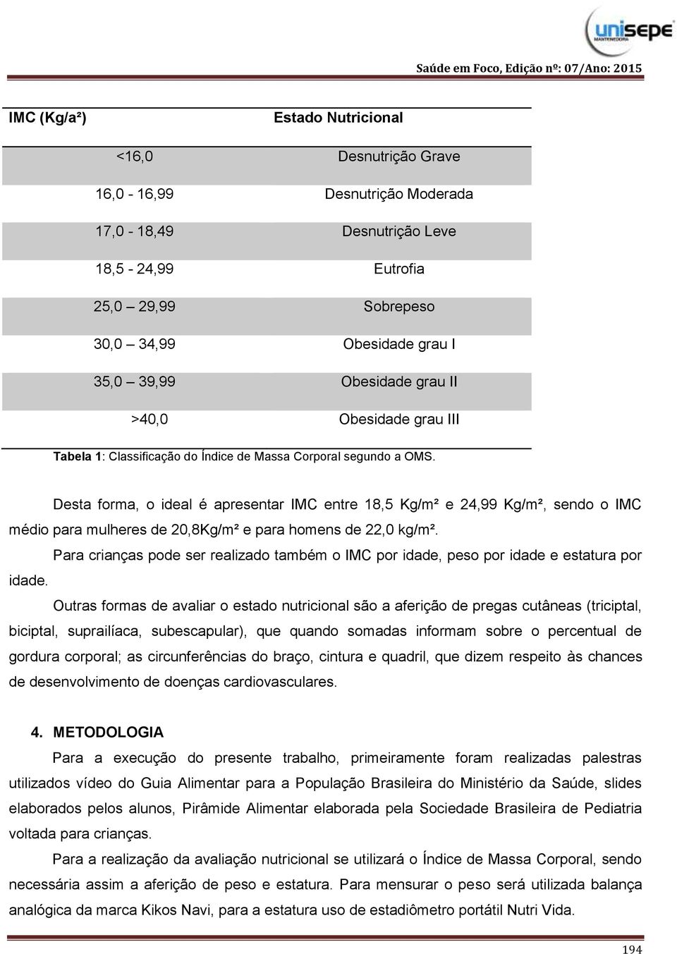 Desta forma, o ideal é apresentar IMC entre 18,5 Kg/m² e 24,99 Kg/m², sendo o IMC médio para mulheres de 20,8Kg/m² e para homens de 22,0 kg/m².