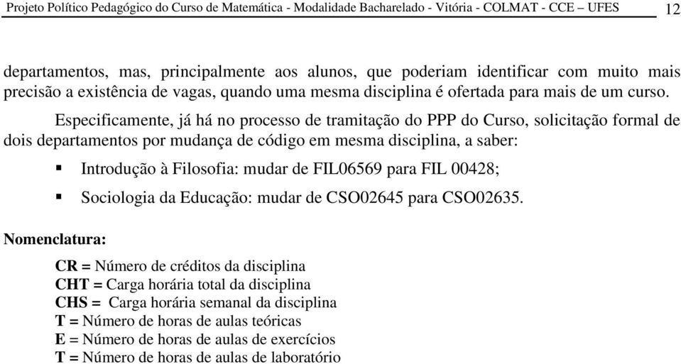 Especificamente, já há no processo de tramitação do PPP do Curso, solicitação formal de dois departamentos por mudança de código em mesma disciplina, a saber: Introdução à Filosofia: mudar de