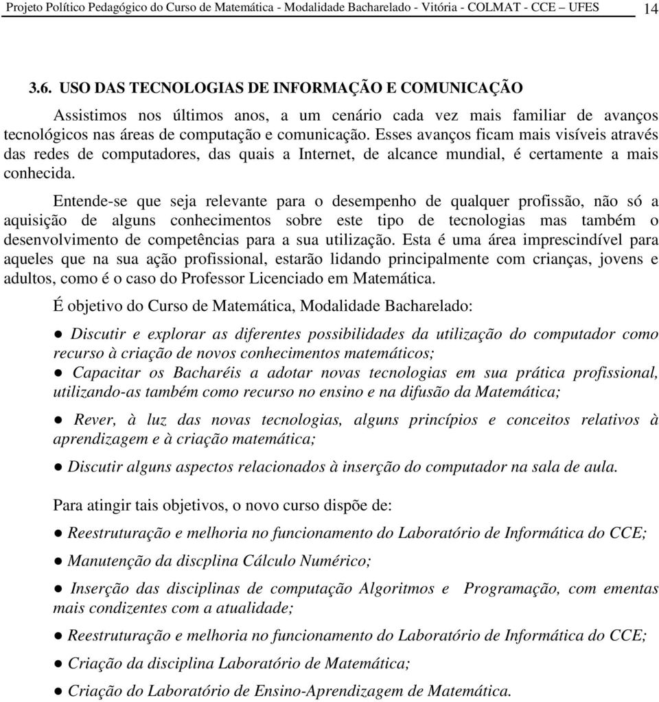 Esses avanços ficam mais visíveis através das redes de computadores, das quais a Internet, de alcance mundial, é certamente a mais conhecida.