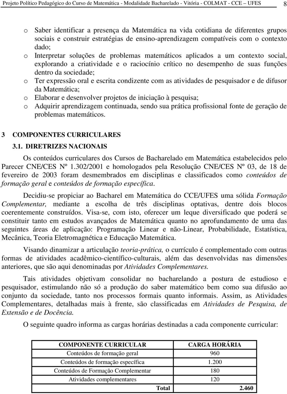 raciocínio crítico no desempenho de suas funções dentro da sociedade; o Ter expressão oral e escrita condizente com as atividades de pesquisador e de difusor da Matemática; o Elaborar e desenvolver