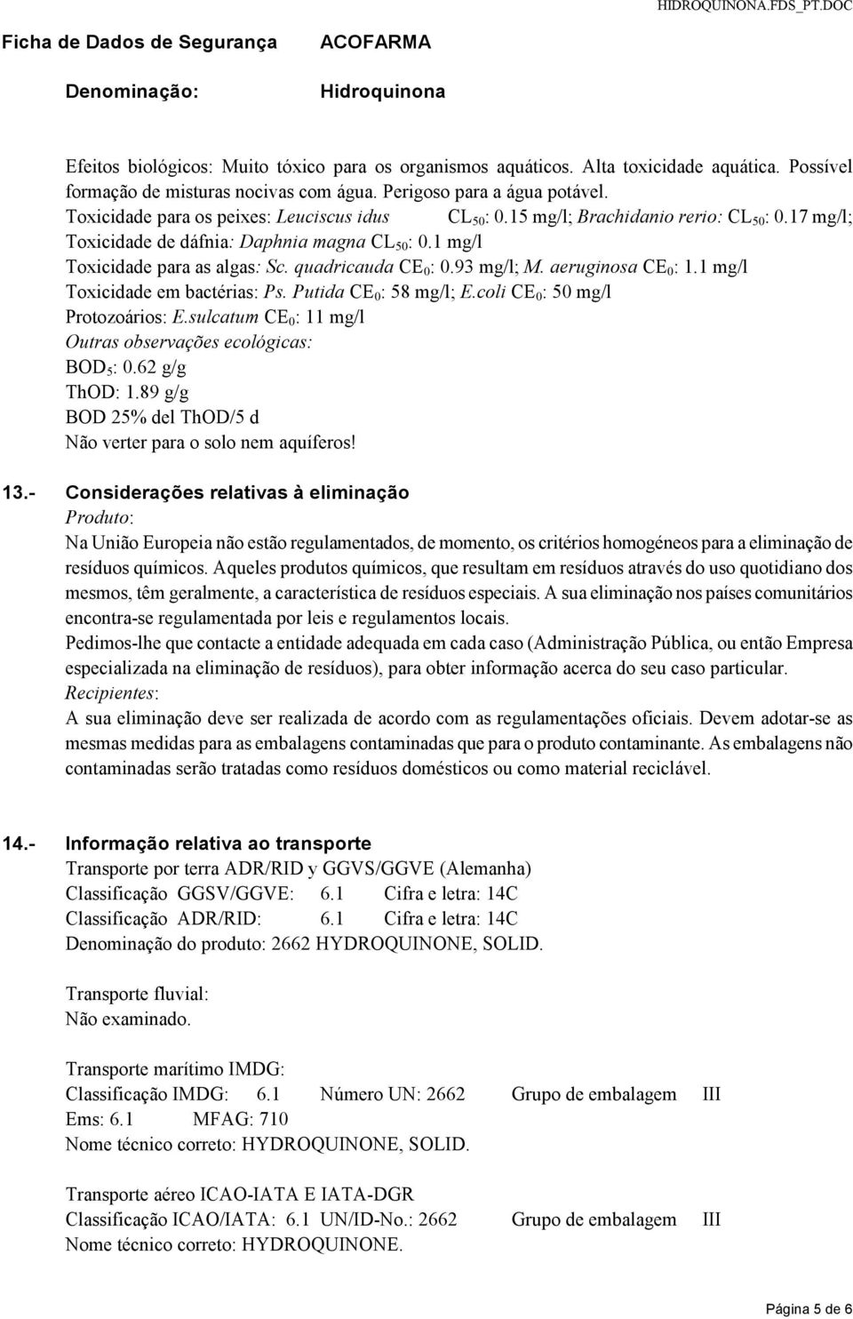 quadricauda CE 0 : 0.93 mg/l; M. aeruginosa CE 0 : 1.1 mg/l Toxicidade em bactérias: Ps. Putida CE 0 : 58 mg/l; E.coli CE 0 : 50 mg/l Protozoários: E.